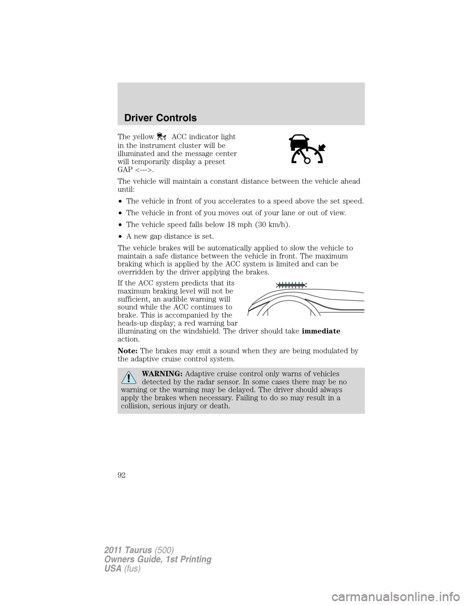 FORD TAURUS 2011 6.G User Guide The yellowACC indicator light
in the instrument cluster will be
illuminated and the message center
will temporarily display a preset
GAP <--->.
The vehicle will maintain a constant distance between th