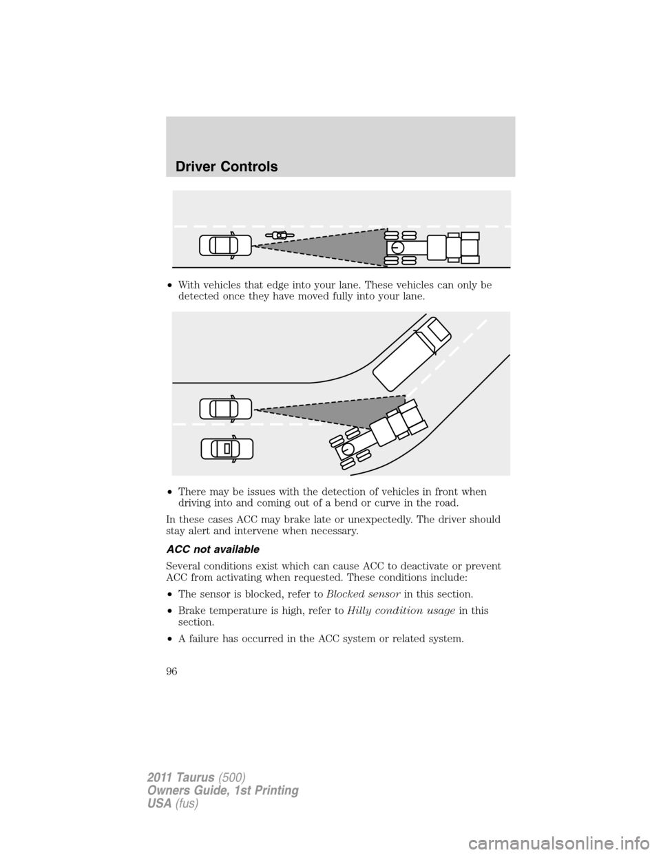 FORD TAURUS 2011 6.G Owners Manual •With vehicles that edge into your lane. These vehicles can only be
detected once they have moved fully into your lane.
•There may be issues with the detection of vehicles in front when
driving in