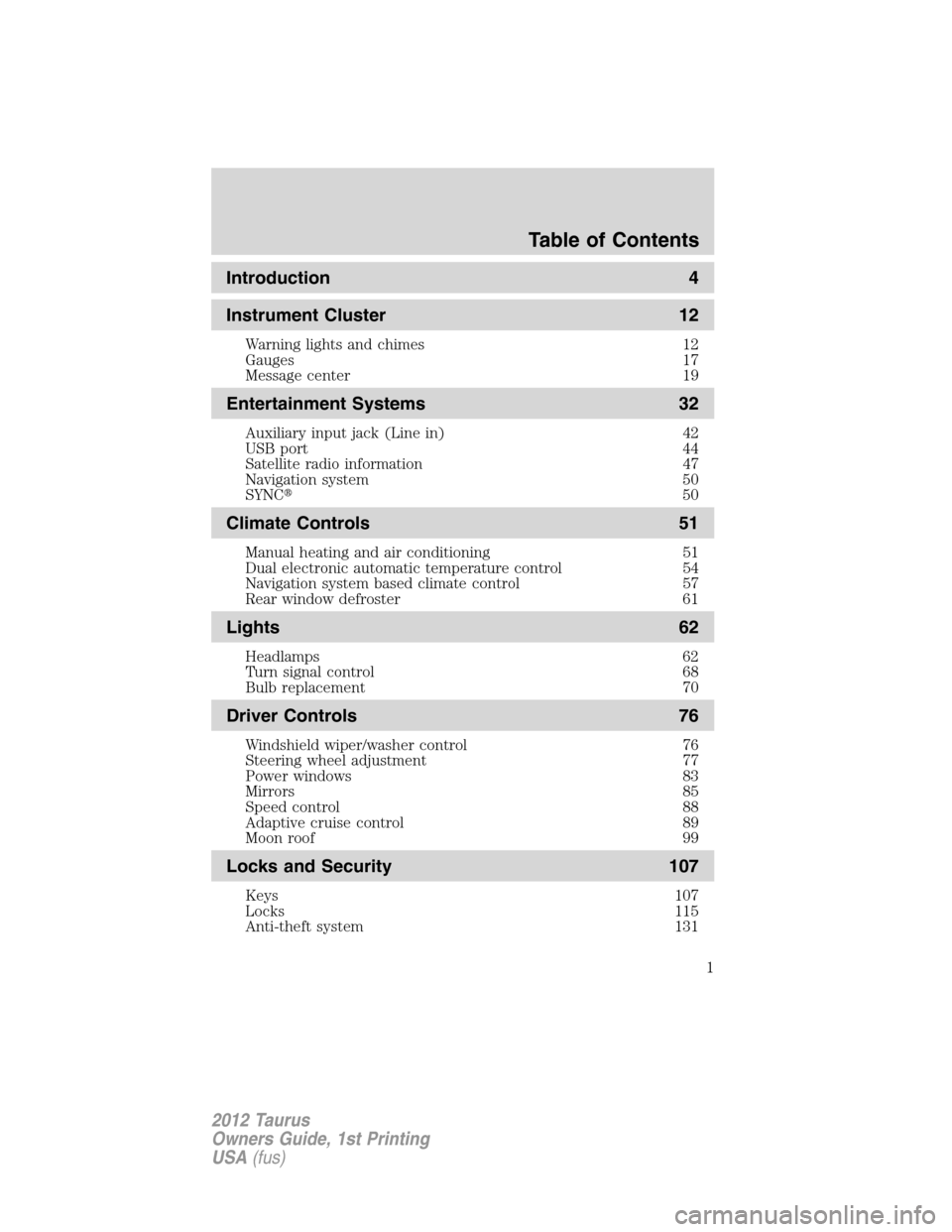 FORD TAURUS 2012 6.G Owners Manual Introduction 4
Instrument Cluster 12
Warning lights and chimes 12
Gauges 17
Message center 19
Entertainment Systems 32
Auxiliary input jack (Line in) 42
USB port 44
Satellite radio information 47
Navi