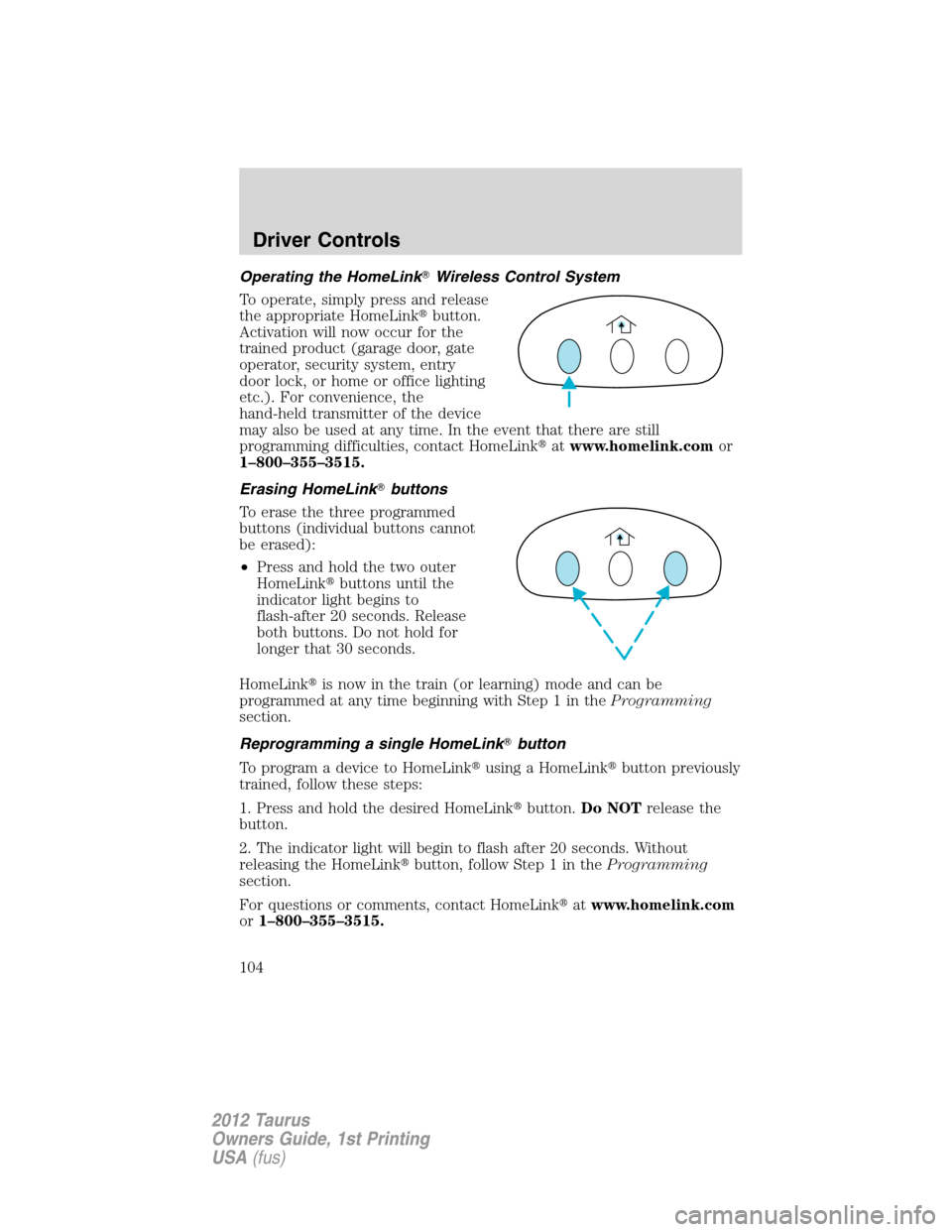 FORD TAURUS 2012 6.G Owners Manual Operating the HomeLinkWireless Control System
To operate, simply press and release
the appropriate HomeLinkbutton.
Activation will now occur for the
trained product (garage door, gate
operator, secu