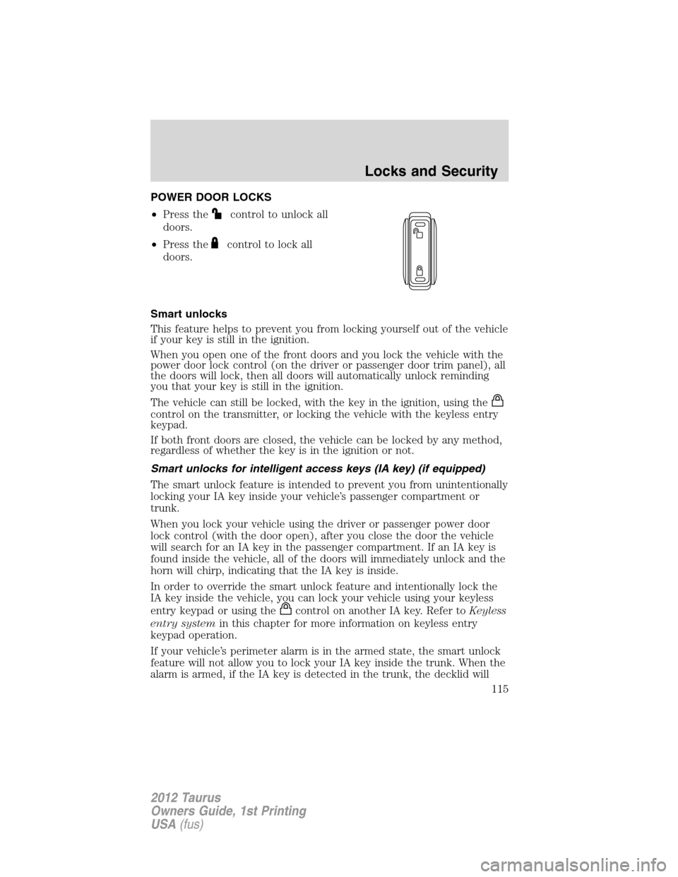 FORD TAURUS 2012 6.G Service Manual POWER DOOR LOCKS
•Press the
control to unlock all
doors.
•Press the
control to lock all
doors.
Smart unlocks
This feature helps to prevent you from locking yourself out of the vehicle
if your key 