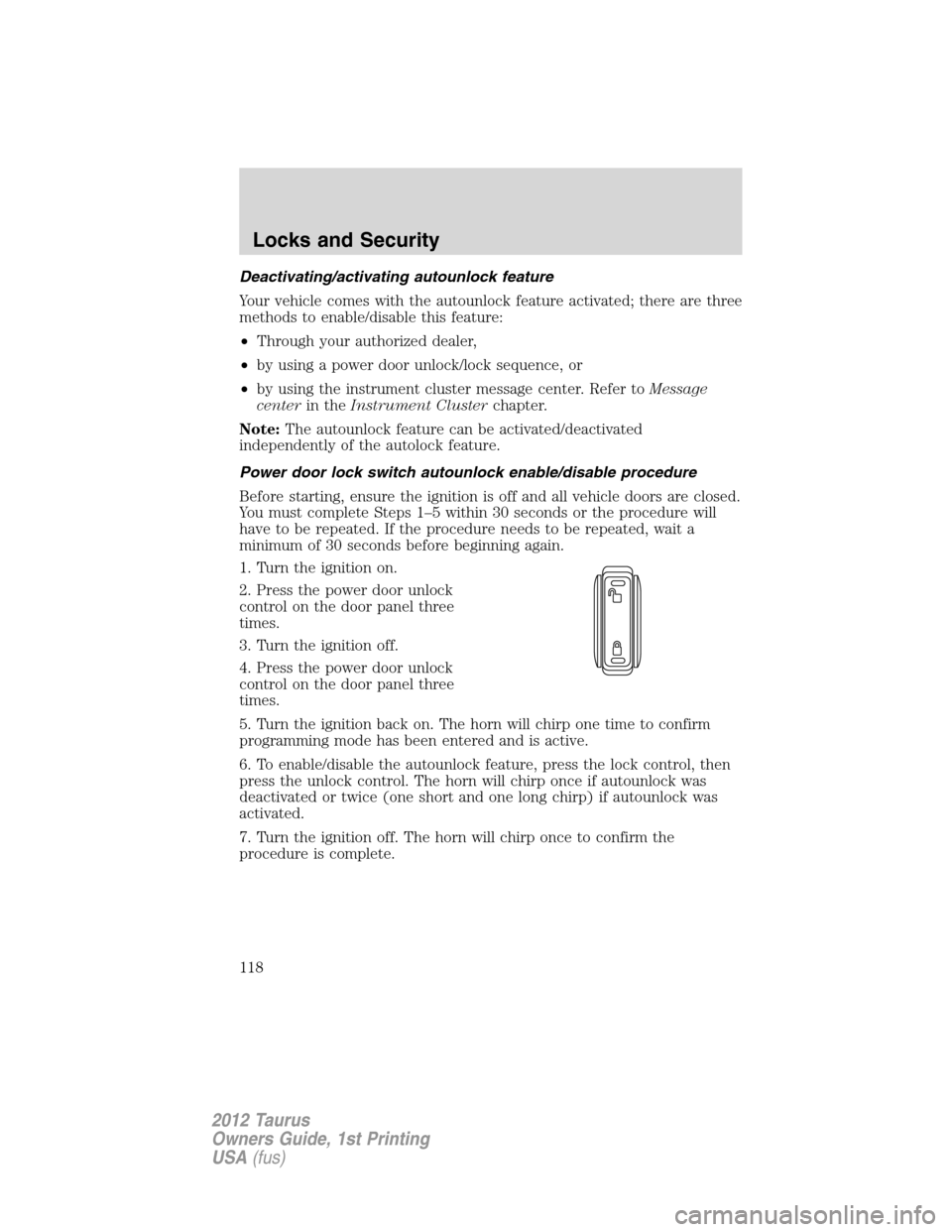 FORD TAURUS 2012 6.G Owners Manual Deactivating/activating autounlock feature
Your vehicle comes with the autounlock feature activated; there are three
methods to enable/disable this feature:
•Through your authorized dealer,
•by us