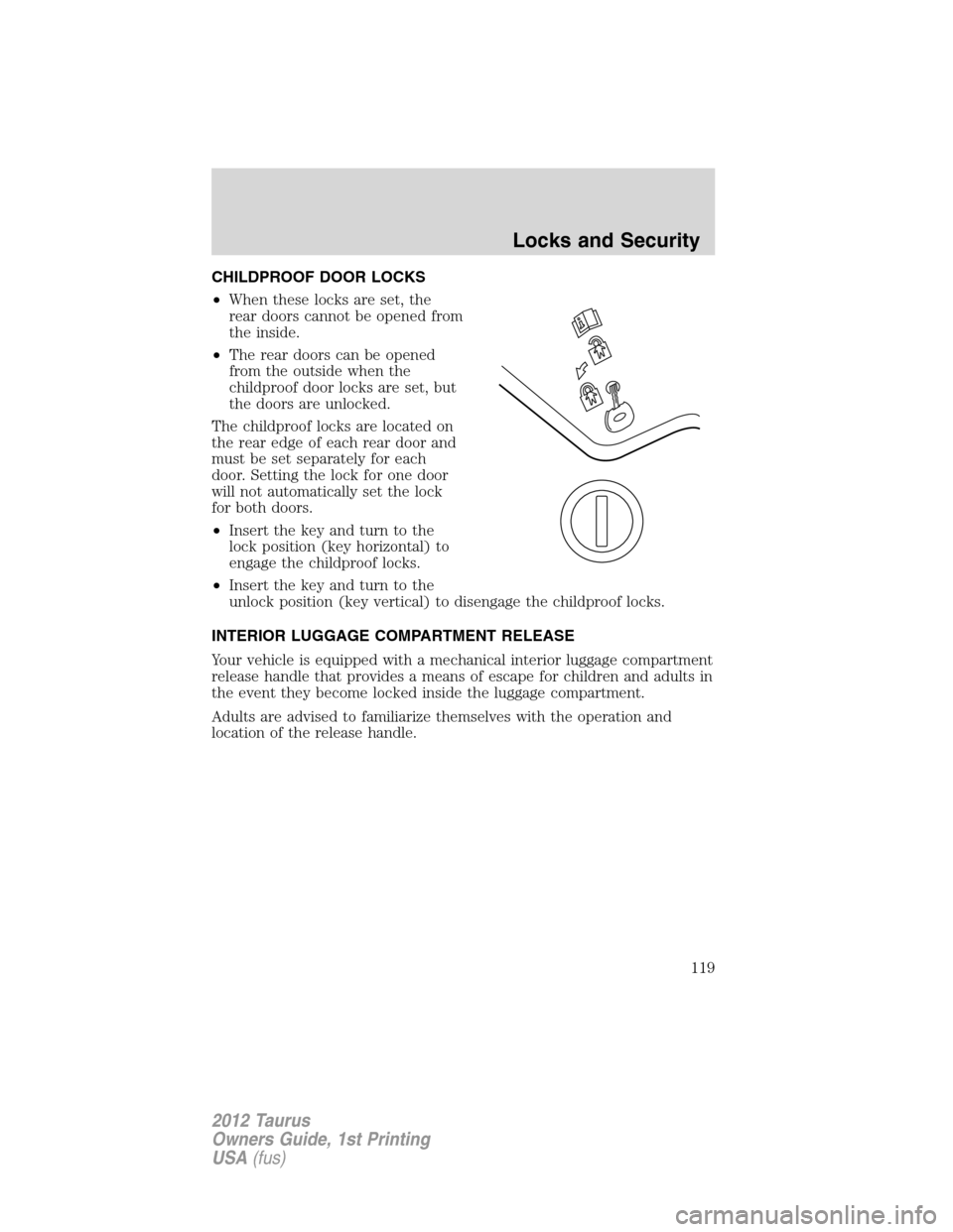 FORD TAURUS 2012 6.G Service Manual CHILDPROOF DOOR LOCKS
•When these locks are set, the
rear doors cannot be opened from
the inside.
•The rear doors can be opened
from the outside when the
childproof door locks are set, but
the doo