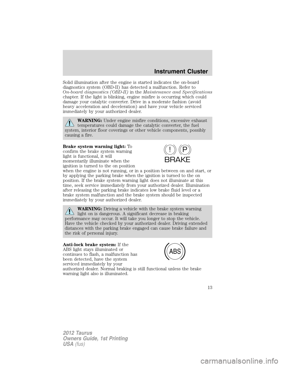 FORD TAURUS 2012 6.G Owners Manual Solid illumination after the engine is started indicates the on-board
diagnostics system (OBD-II) has detected a malfunction. Refer to
On-board diagnostics (OBD-II)in theMaintenance and Specifications