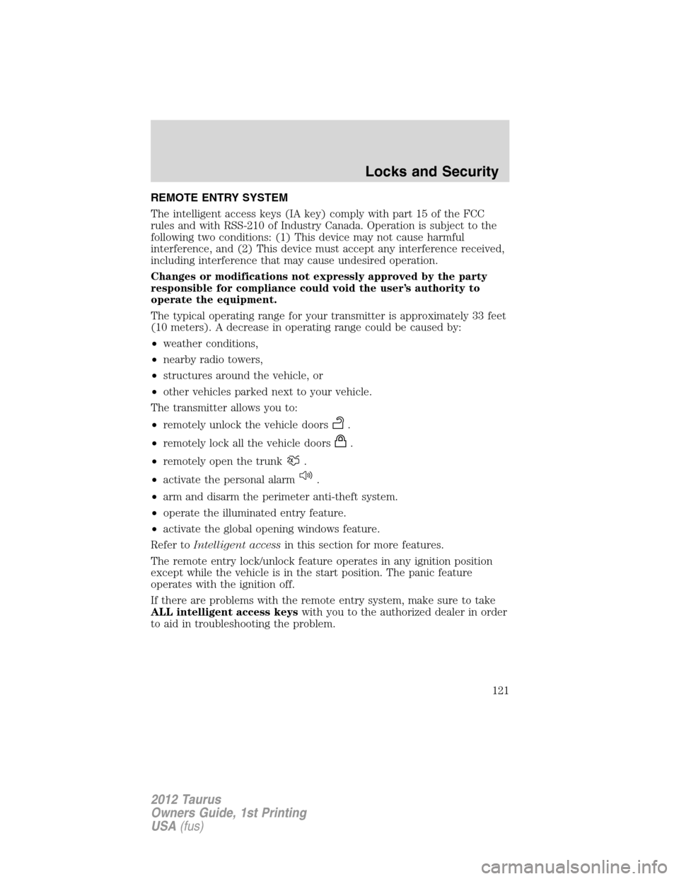 FORD TAURUS 2012 6.G Service Manual REMOTE ENTRY SYSTEM
The intelligent access keys (IA key) comply with part 15 of the FCC
rules and with RSS-210 of Industry Canada. Operation is subject to the
following two conditions: (1) This device