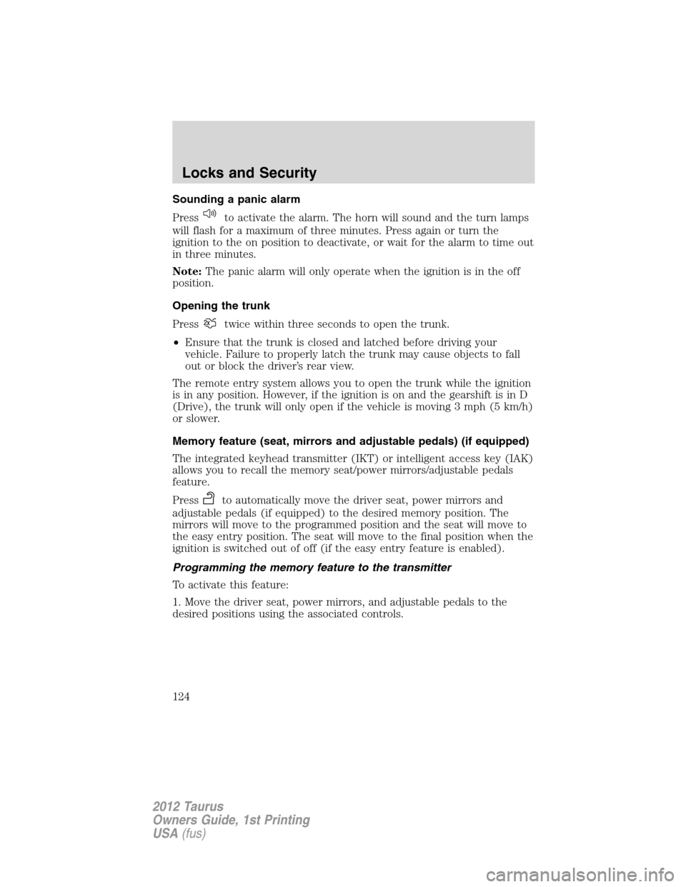 FORD TAURUS 2012 6.G Service Manual Sounding a panic alarm
Press
to activate the alarm. The horn will sound and the turn lamps
will flash for a maximum of three minutes. Press again or turn the
ignition to the on position to deactivate,