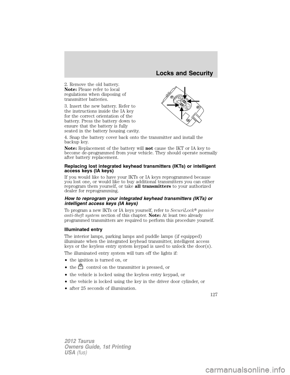 FORD TAURUS 2012 6.G Owners Manual 2. Remove the old battery.
Note:Please refer to local
regulations when disposing of
transmitter batteries.
3. Insert the new battery. Refer to
the instructions inside the IA key
for the correct orient