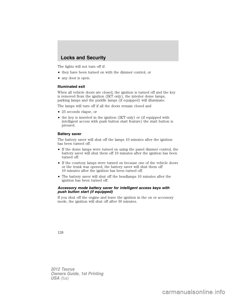 FORD TAURUS 2012 6.G User Guide The lights will not turn off if:
•they have been turned on with the dimmer control, or
•any door is open.
Illuminated exit
When all vehicle doors are closed, the ignition is turned off and the key