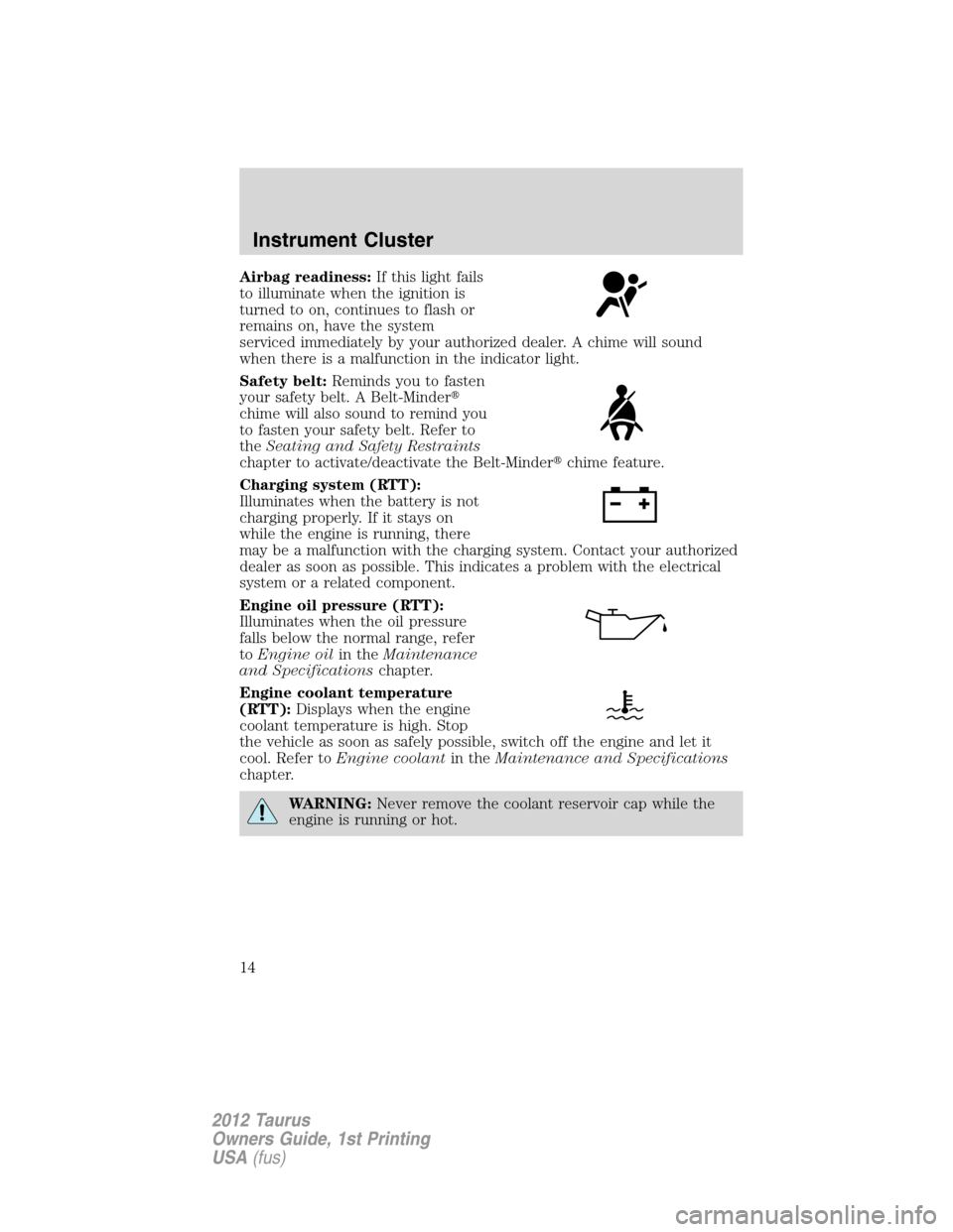 FORD TAURUS 2012 6.G User Guide Airbag readiness:If this light fails
to illuminate when the ignition is
turned to on, continues to flash or
remains on, have the system
serviced immediately by your authorized dealer. A chime will sou