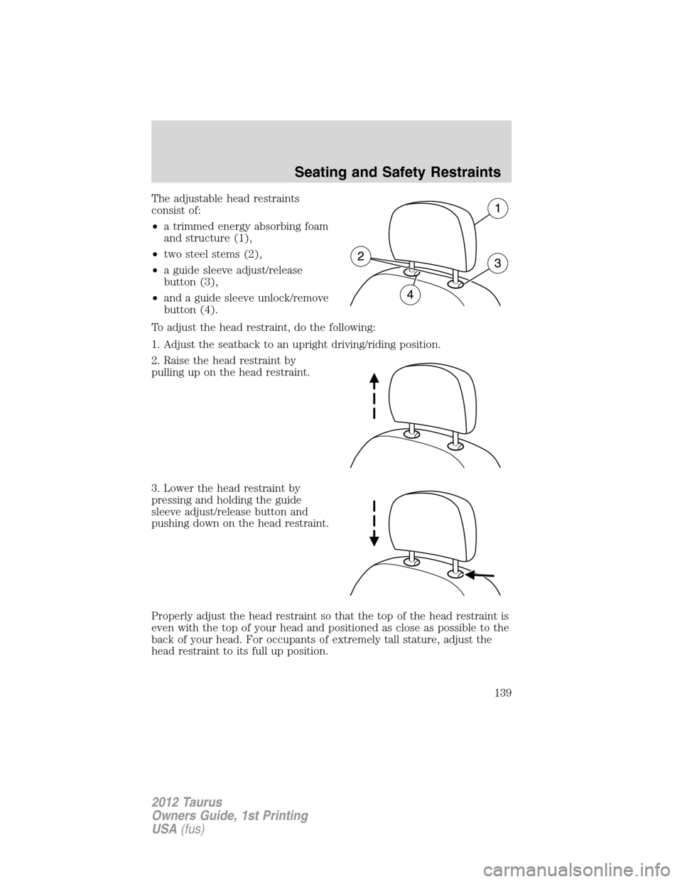 FORD TAURUS 2012 6.G Owners Manual The adjustable head restraints
consist of:
•a trimmed energy absorbing foam
and structure (1),
•two steel stems (2),
•a guide sleeve adjust/release
button (3),
•and a guide sleeve unlock/remov