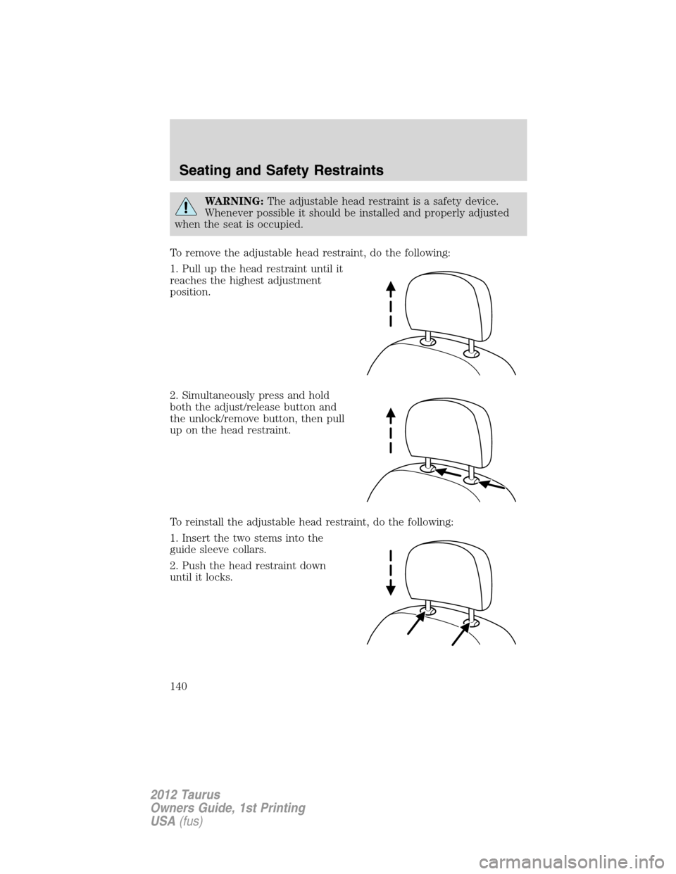 FORD TAURUS 2012 6.G Owners Manual WARNING:The adjustable head restraint is a safety device.
Whenever possible it should be installed and properly adjusted
when the seat is occupied.
To remove the adjustable head restraint, do the foll