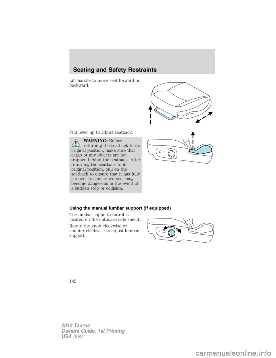 FORD TAURUS 2012 6.G Owners Manual Lift handle to move seat forward or
backward.
Pull lever up to adjust seatback.
WARNING:Before
returning the seatback to its
original position, make sure that
cargo or any objects are not
trapped behi