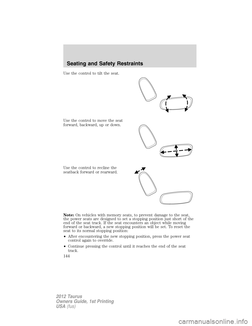 FORD TAURUS 2012 6.G Owners Manual Use the control to tilt the seat.
Use the control to move the seat
forward, backward, up or down.
Use the control to recline the
seatback forward or rearward.
Note:On vehicles with memory seats, to pr