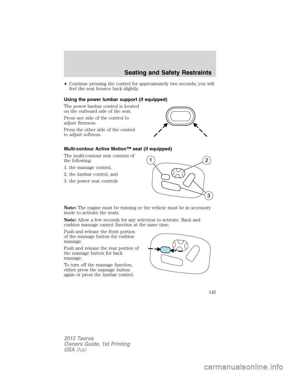 FORD TAURUS 2012 6.G Owners Manual •Continue pressing the control for approximately two seconds; you will
feel the seat bounce back slightly.
Using the power lumbar support (if equipped)
The power lumbar control is located
on the out