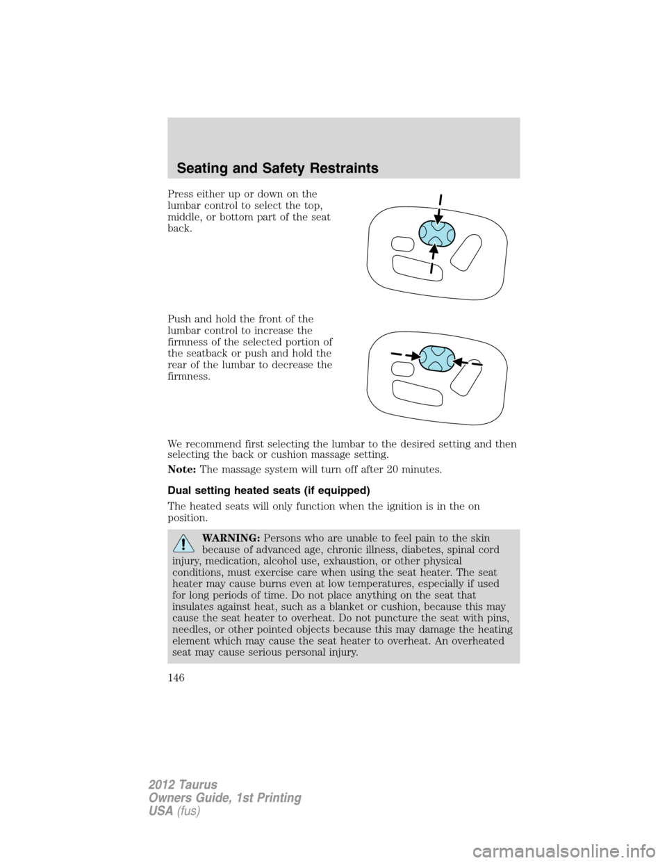 FORD TAURUS 2012 6.G Owners Manual Press either up or down on the
lumbar control to select the top,
middle, or bottom part of the seat
back.
Push and hold the front of the
lumbar control to increase the
firmness of the selected portion