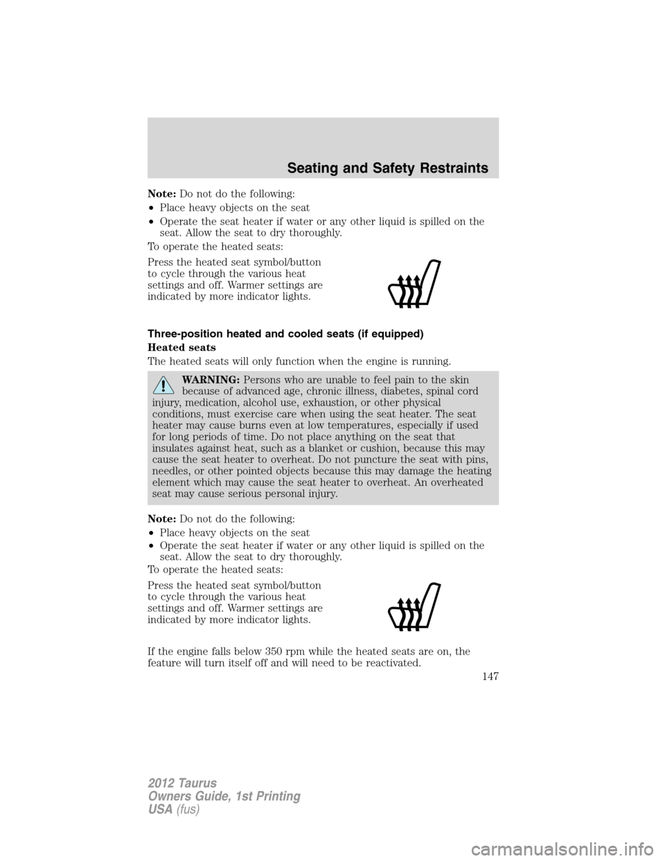 FORD TAURUS 2012 6.G Owners Manual Note:Do not do the following:
•Place heavy objects on the seat
•Operate the seat heater if water or any other liquid is spilled on the
seat. Allow the seat to dry thoroughly.
To operate the heated