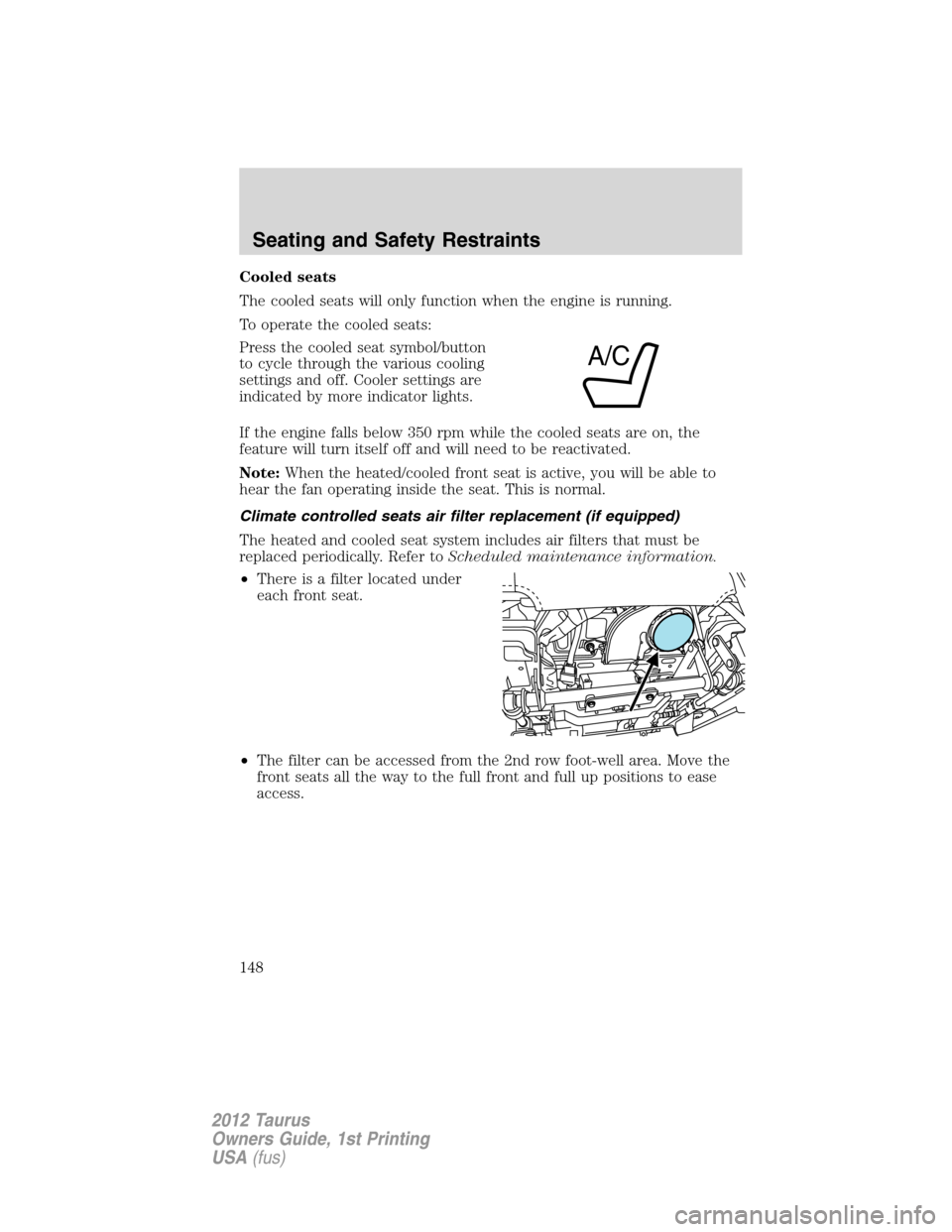 FORD TAURUS 2012 6.G User Guide Cooled seats
The cooled seats will only function when the engine is running.
To operate the cooled seats:
Press the cooled seat symbol/button
to cycle through the various cooling
settings and off. Coo