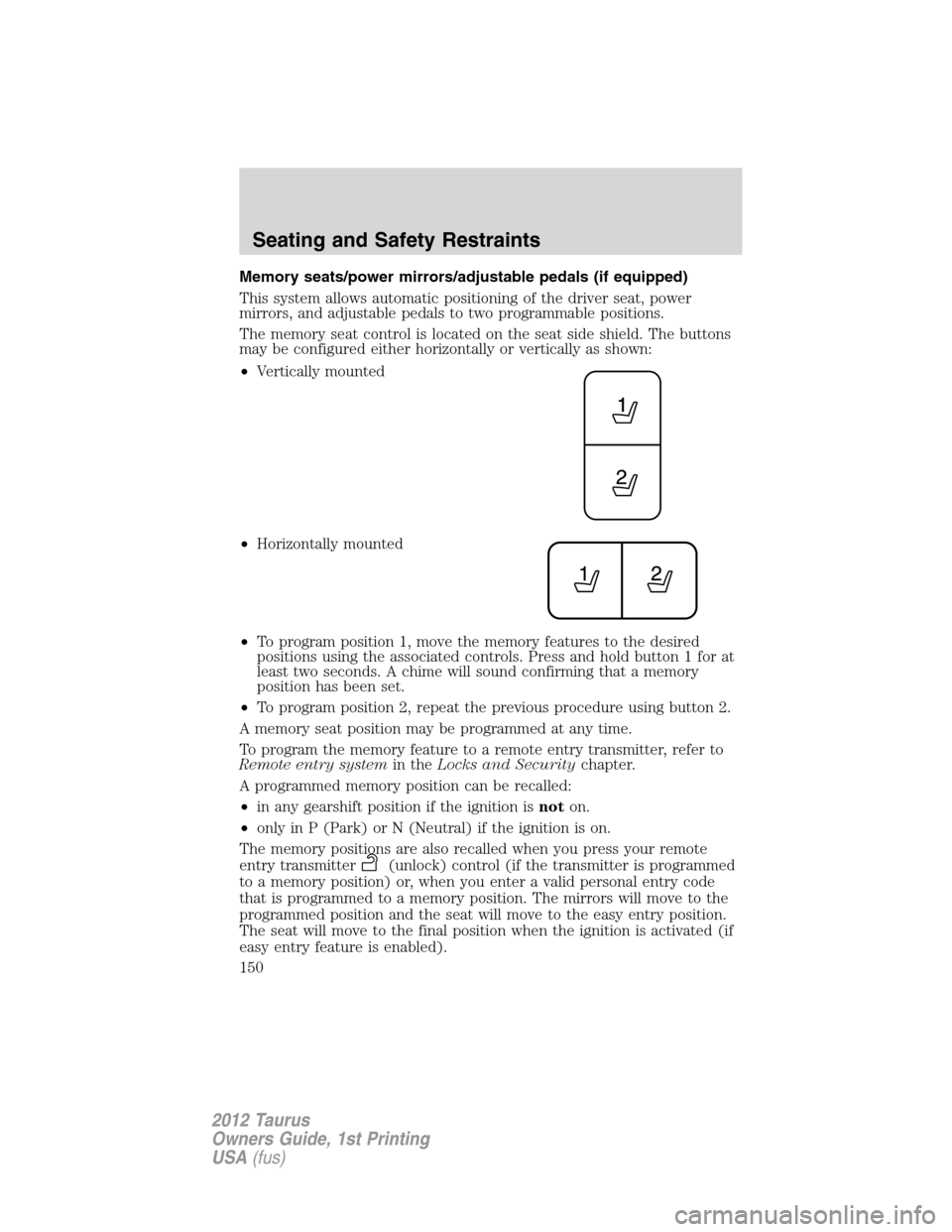 FORD TAURUS 2012 6.G Owners Manual Memory seats/power mirrors/adjustable pedals (if equipped)
This system allows automatic positioning of the driver seat, power
mirrors, and adjustable pedals to two programmable positions.
The memory s