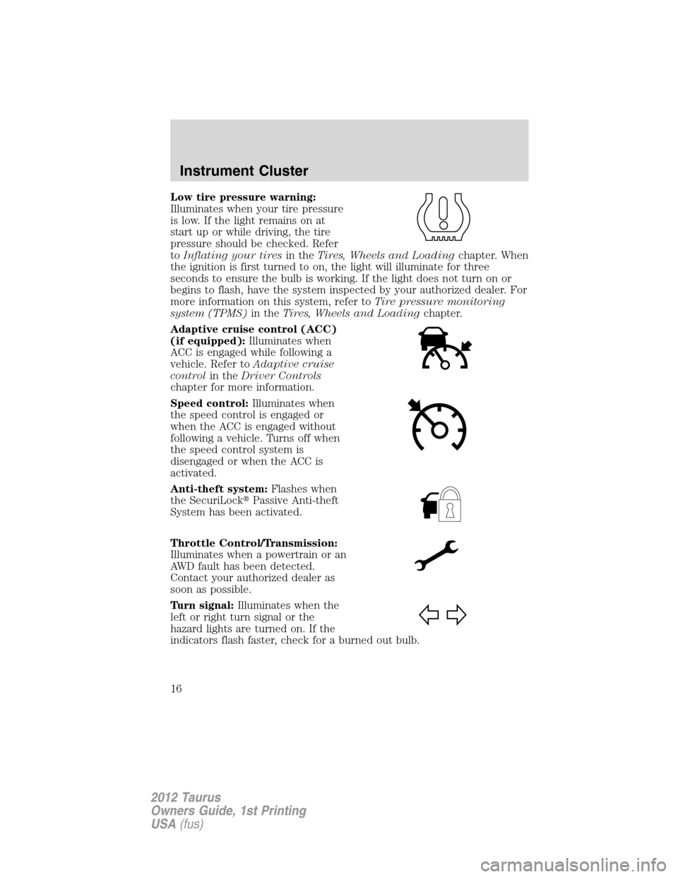 FORD TAURUS 2012 6.G Owners Manual Low tire pressure warning:
Illuminates when your tire pressure
is low. If the light remains on at
start up or while driving, the tire
pressure should be checked. Refer
toInflating your tiresin theTire