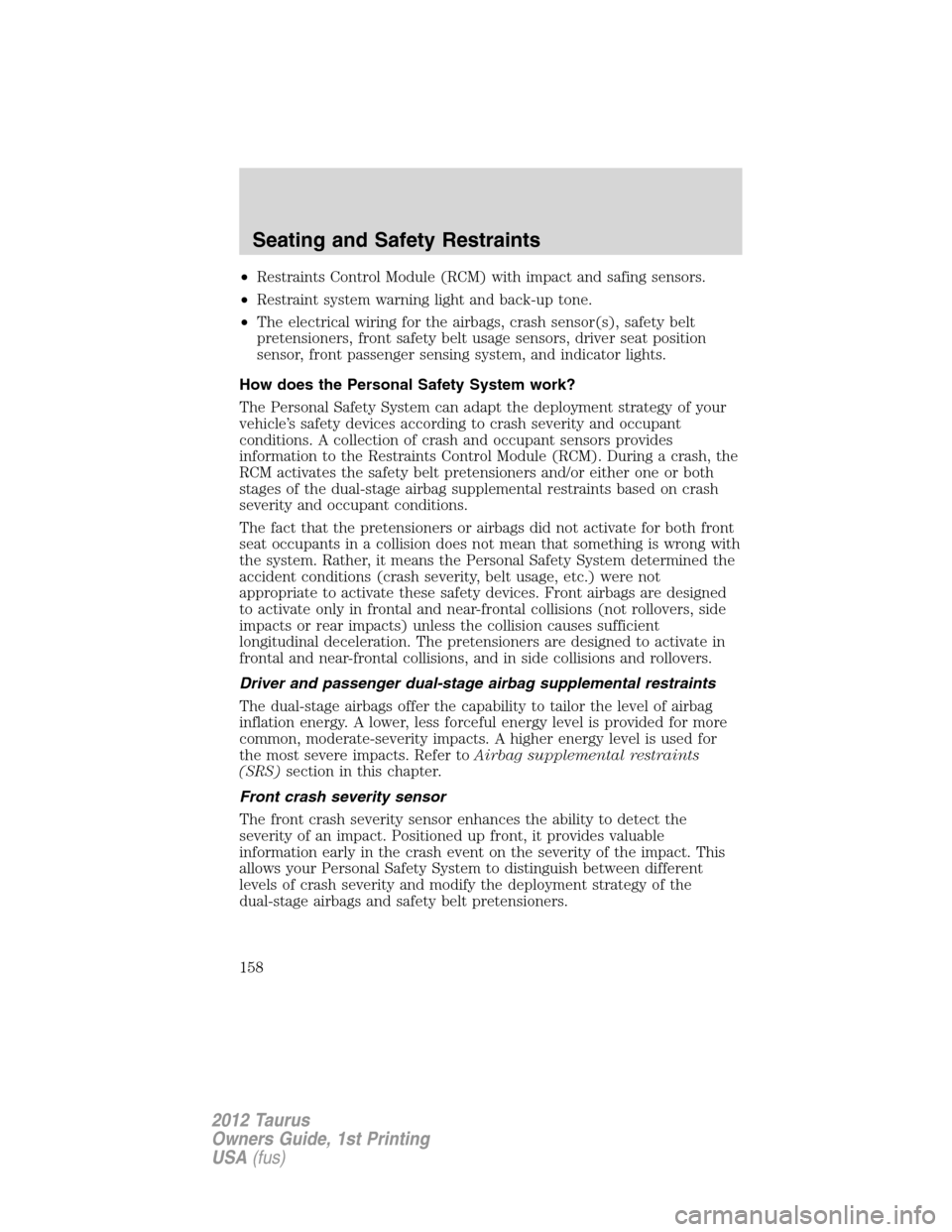 FORD TAURUS 2012 6.G Owners Manual •Restraints Control Module (RCM) with impact and safing sensors.
•Restraint system warning light and back-up tone.
•The electrical wiring for the airbags, crash sensor(s), safety belt
pretension