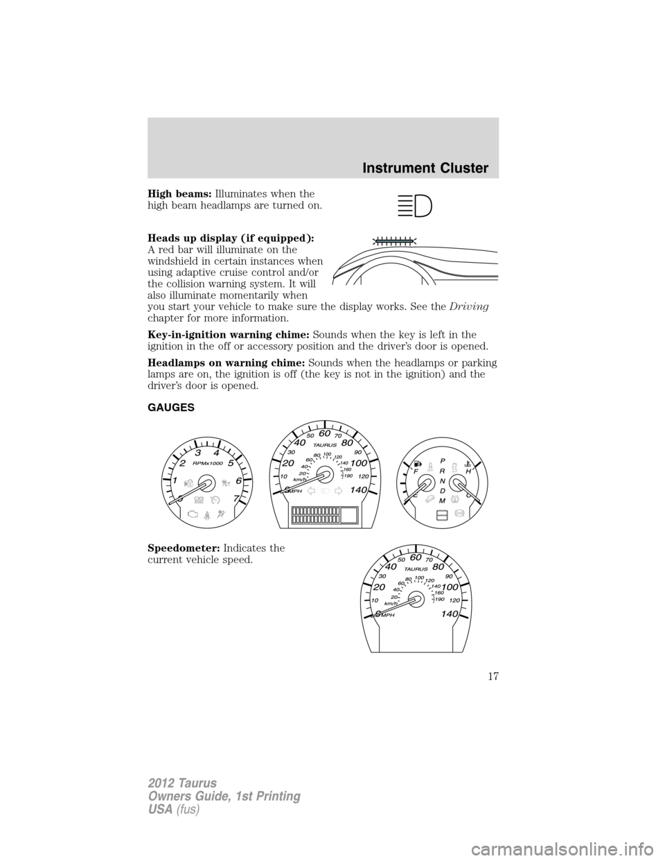 FORD TAURUS 2012 6.G Owners Manual High beams:Illuminates when the
high beam headlamps are turned on.
Heads up display (if equipped):
A red bar will illuminate on the
windshield in certain instances when
using adaptive cruise control a