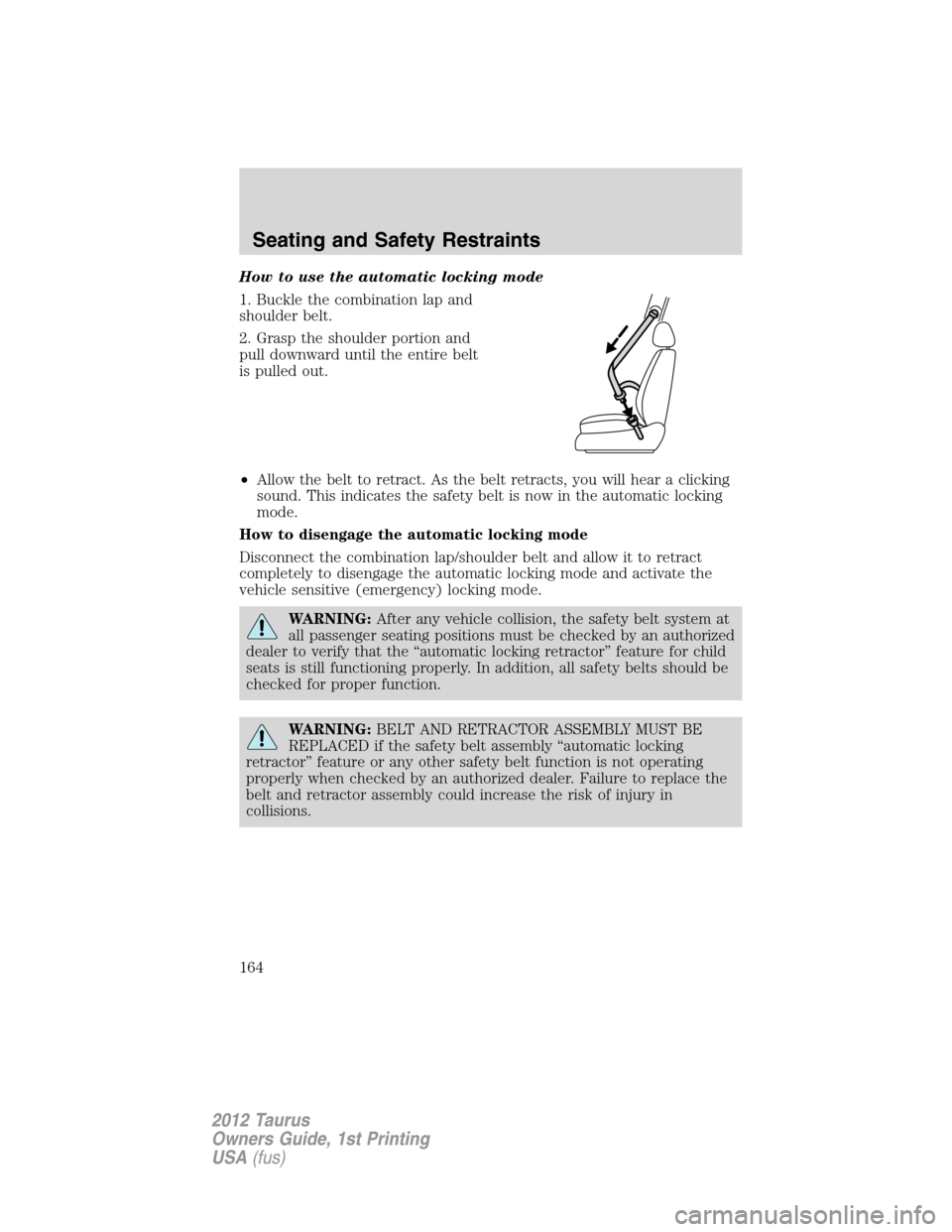 FORD TAURUS 2012 6.G Owners Manual How to use the automatic locking mode
1. Buckle the combination lap and
shoulder belt.
2. Grasp the shoulder portion and
pull downward until the entire belt
is pulled out.
•Allow the belt to retract