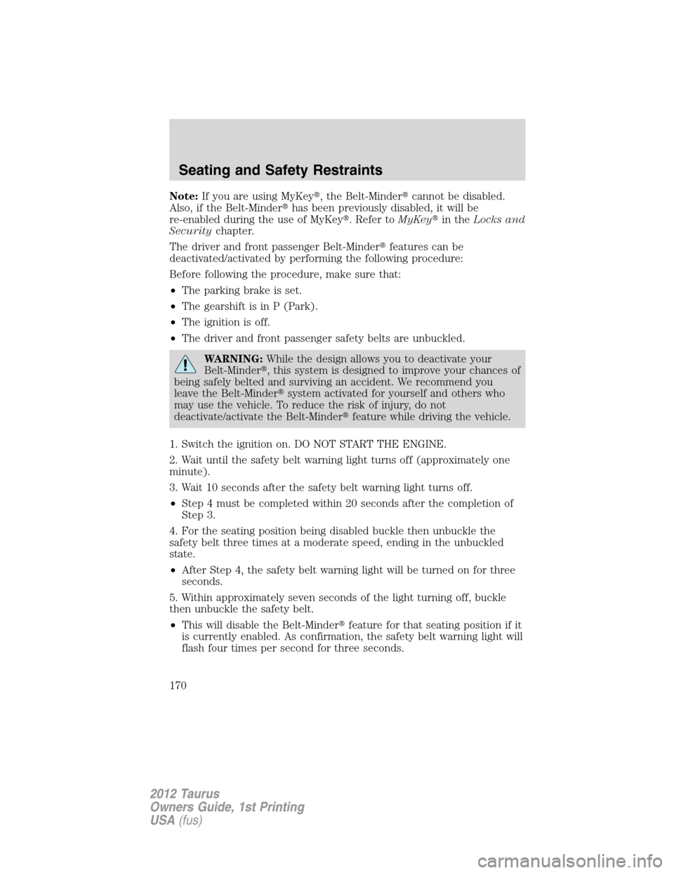 FORD TAURUS 2012 6.G Owners Manual Note:If you are using MyKey, the Belt-Mindercannot be disabled.
Also, if the Belt-Minderhas been previously disabled, it will be
re-enabled during the use of MyKey. Refer toMyKeyin theLocks and
S