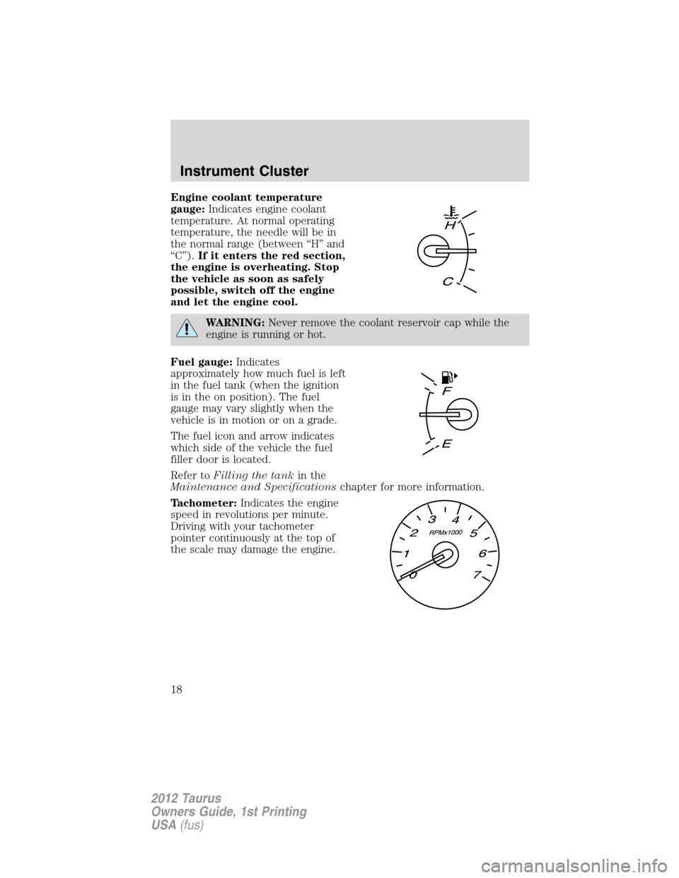 FORD TAURUS 2012 6.G Owners Manual Engine coolant temperature
gauge:Indicates engine coolant
temperature. At normal operating
temperature, the needle will be in
the normal range (between “H” and
“C”).If it enters the red sectio