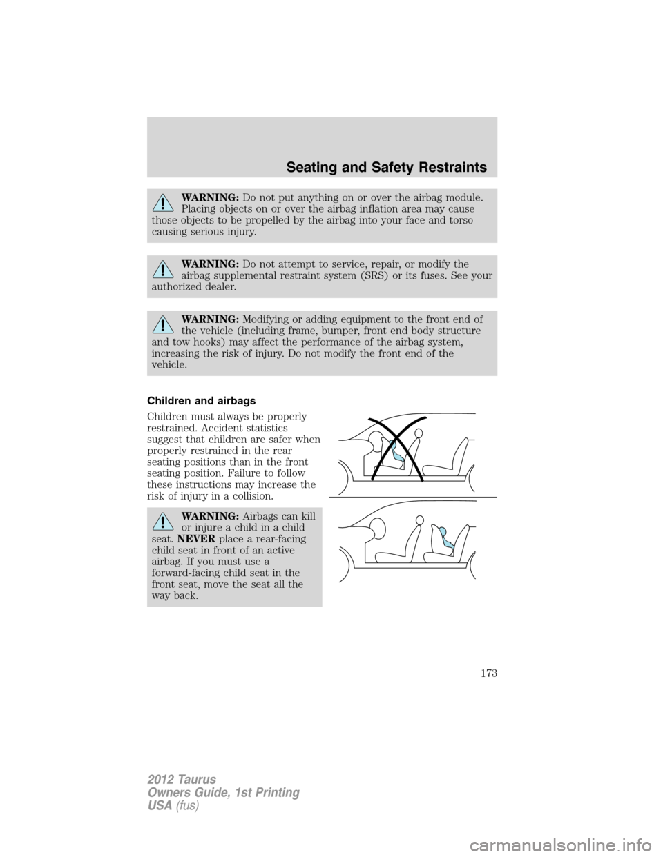 FORD TAURUS 2012 6.G Owners Manual WARNING:Do not put anything on or over the airbag module.
Placing objects on or over the airbag inflation area may cause
those objects to be propelled by the airbag into your face and torso
causing se