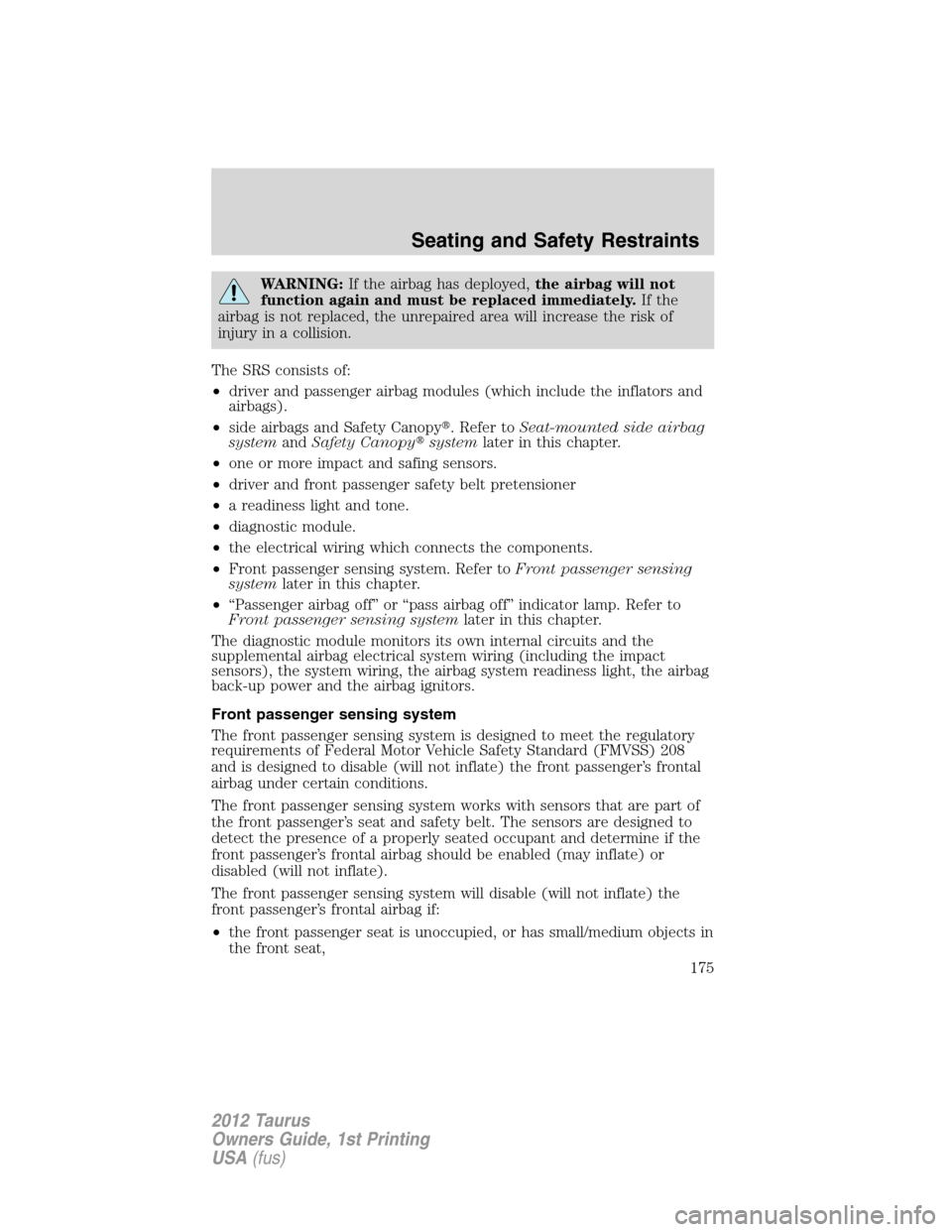 FORD TAURUS 2012 6.G Owners Manual WARNING:If the airbag has deployed,the airbag will not
function again and must be replaced immediately.If the
airbag is not replaced, the unrepaired area will increase the risk of
injury in a collisio