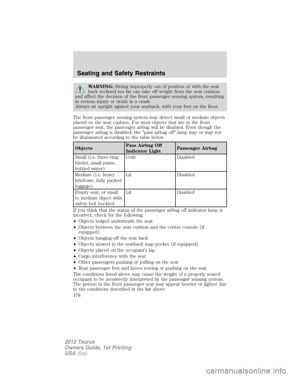 FORD TAURUS 2012 6.G User Guide WARNING:Sitting improperly out of position or with the seat
back reclined too far can take off weight from the seat cushion
and affect the decision of the front passenger sensing system, resulting
in 