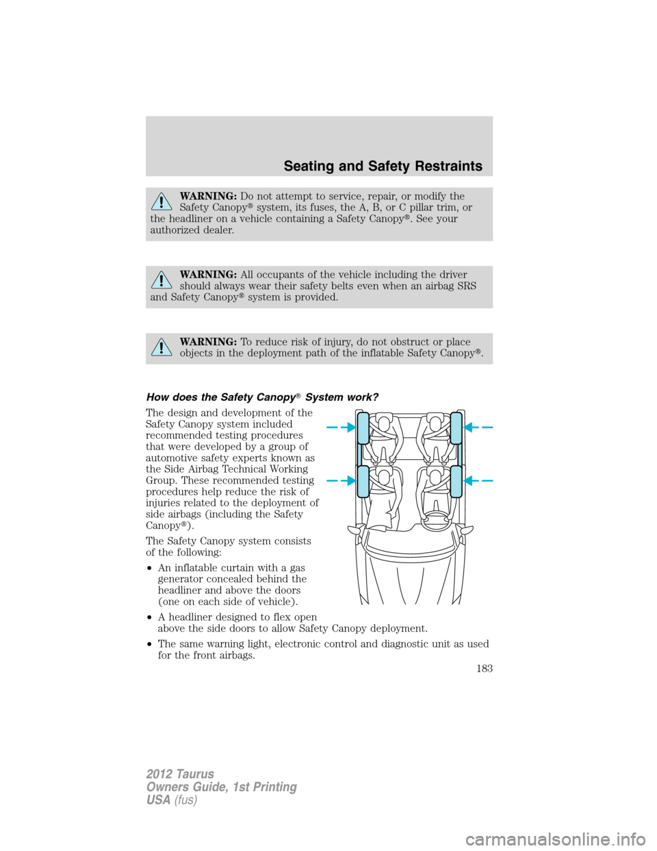FORD TAURUS 2012 6.G Owners Manual WARNING:Do not attempt to service, repair, or modify the
Safety Canopysystem, its fuses, the A, B, or C pillar trim, or
the headliner on a vehicle containing a Safety Canopy. See your
authorized dea