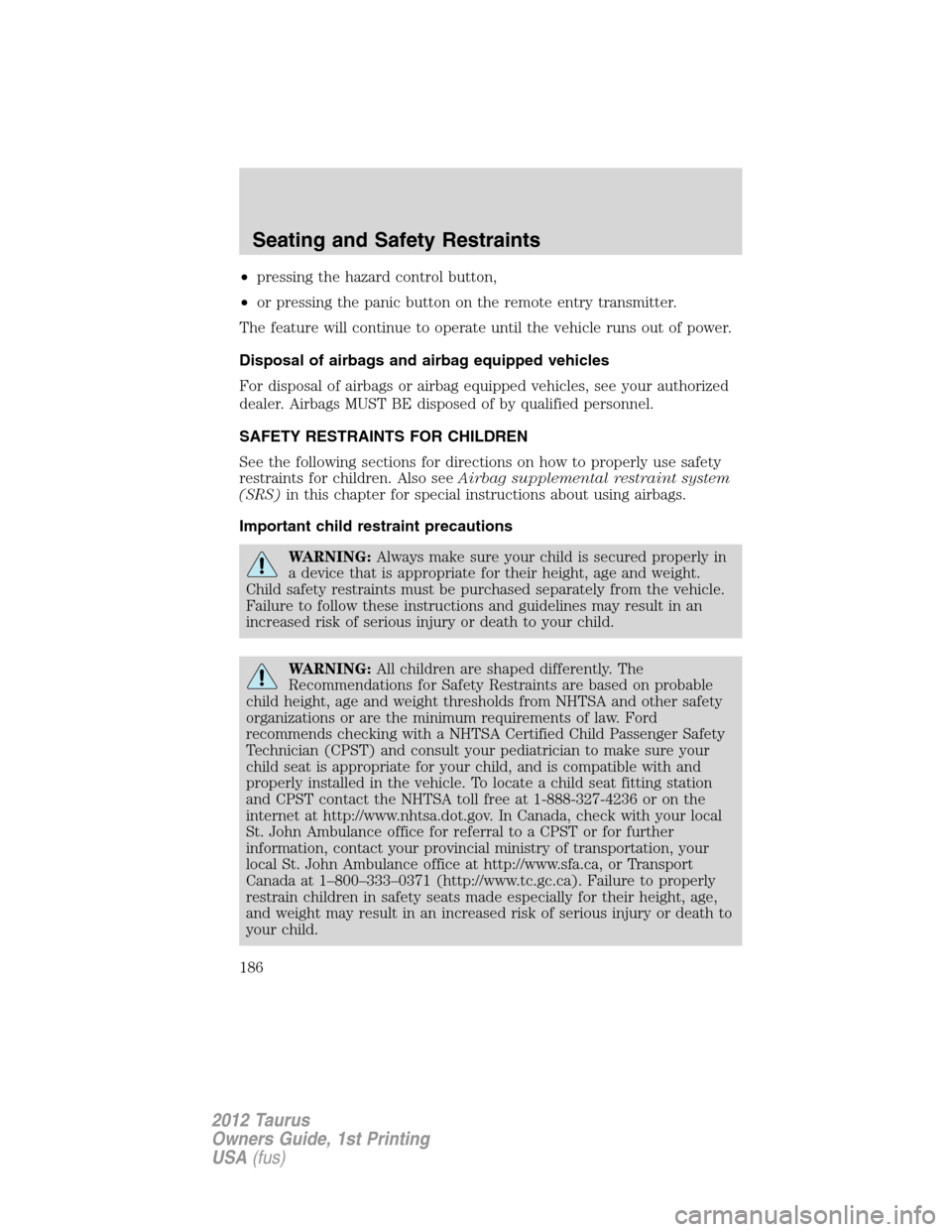 FORD TAURUS 2012 6.G Owners Manual •pressing the hazard control button,
•or pressing the panic button on the remote entry transmitter.
The feature will continue to operate until the vehicle runs out of power.
Disposal of airbags an