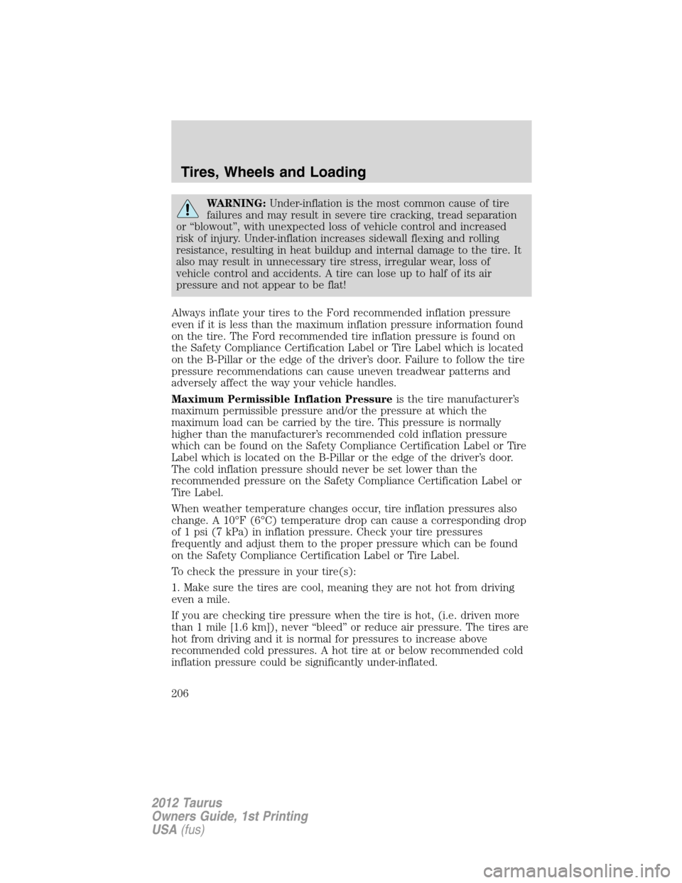 FORD TAURUS 2012 6.G Owners Manual WARNING:Under-inflation is the most common cause of tire
failures and may result in severe tire cracking, tread separation
or “blowout”, with unexpected loss of vehicle control and increased
risk 