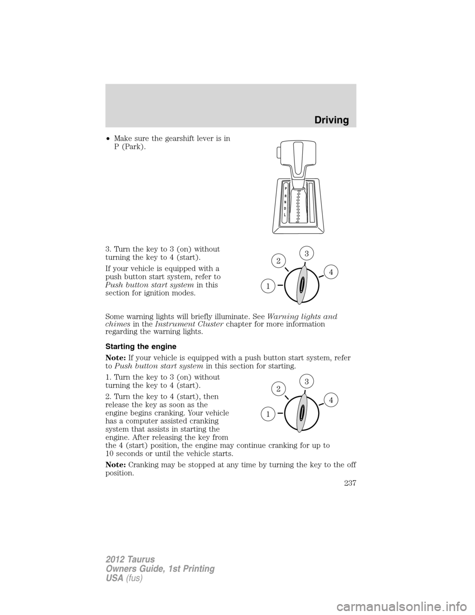 FORD TAURUS 2012 6.G Owners Manual •Make sure the gearshift lever is in
P (Park).
3. Turn the key to 3 (on) without
turning the key to 4 (start).
If your vehicle is equipped with a
push button start system, refer to
Push button start FORD TAURUS 2012 6.G Owners Manual •Make sure the gearshift lever is in
P (Park).
3. Turn the key to 3 (on) without
turning the key to 4 (start).
If your vehicle is equipped with a
push button start system, refer to
Push button start