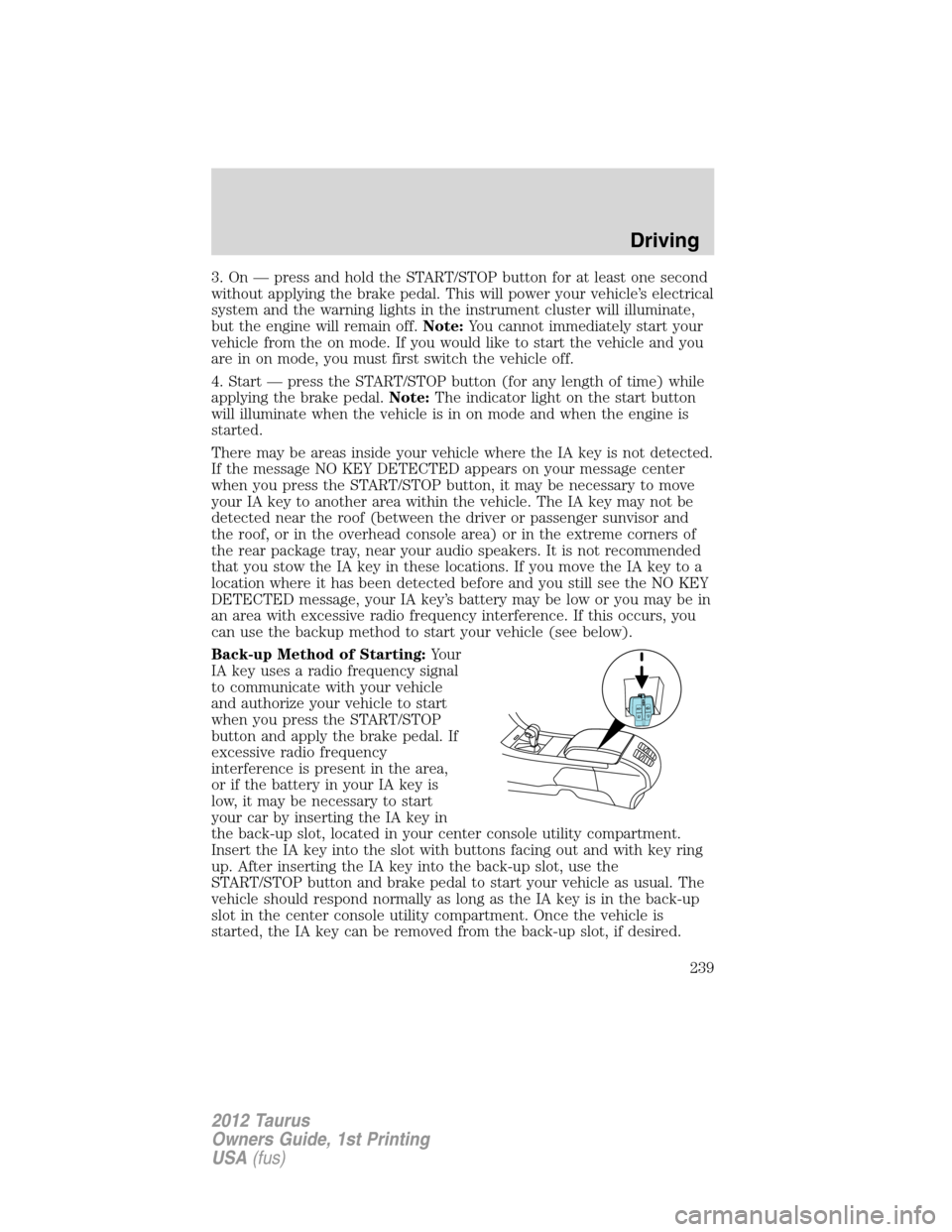 FORD TAURUS 2012 6.G Service Manual 3. On — press and hold the START/STOP button for at least one second
without applying the brake pedal. This will power your vehicle’s electrical
system and the warning lights in the instrument clu