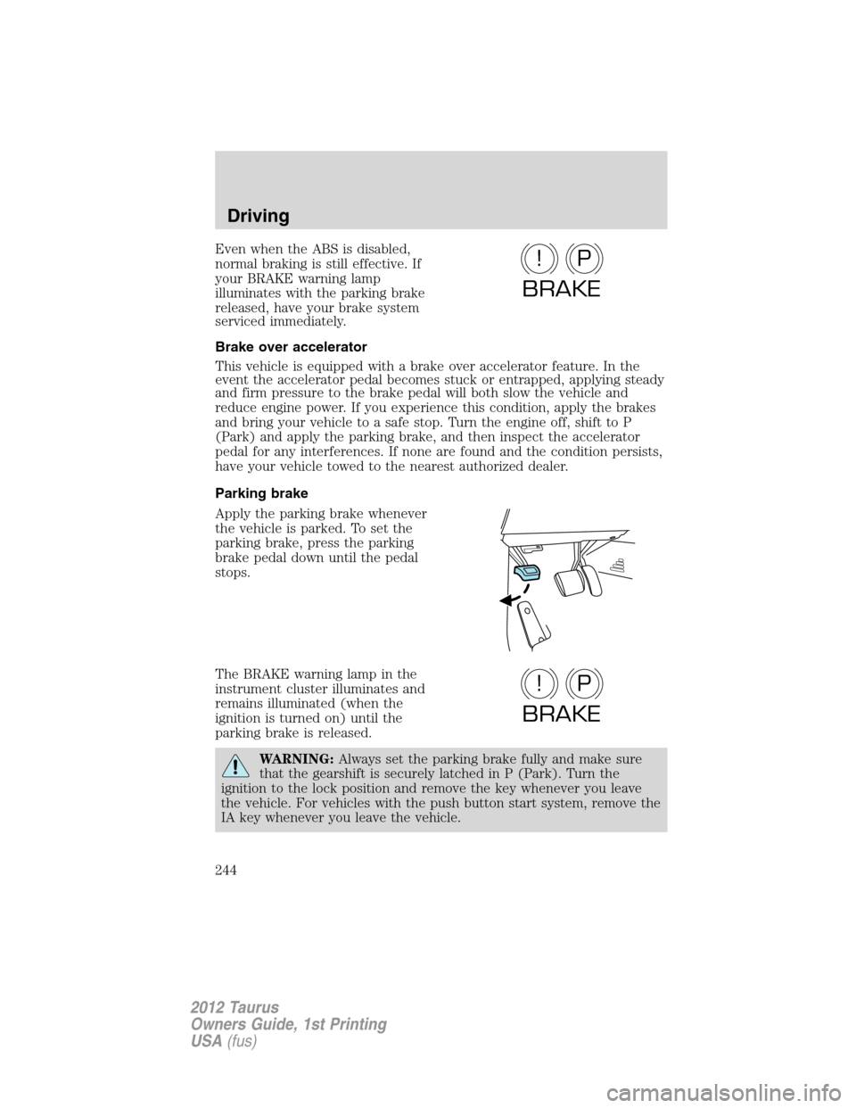 FORD TAURUS 2012 6.G Owners Manual Even when the ABS is disabled,
normal braking is still effective. If
your BRAKE warning lamp
illuminates with the parking brake
released, have your brake system
serviced immediately.
Brake over accele