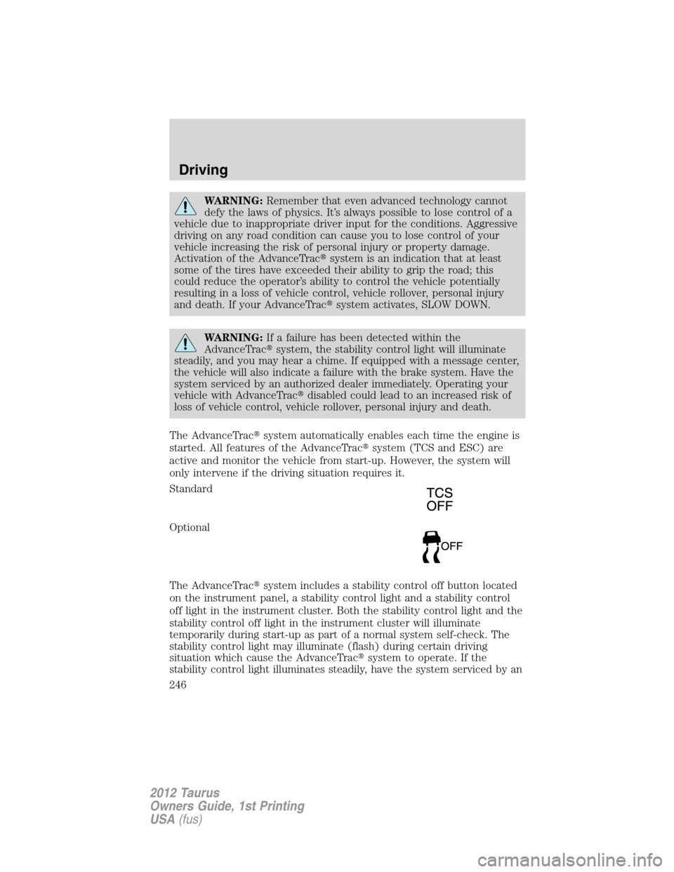FORD TAURUS 2012 6.G Service Manual WARNING:Remember that even advanced technology cannot
defy the laws of physics. It’s always possible to lose control of a
vehicle due to inappropriate driver input for the conditions. Aggressive
dri