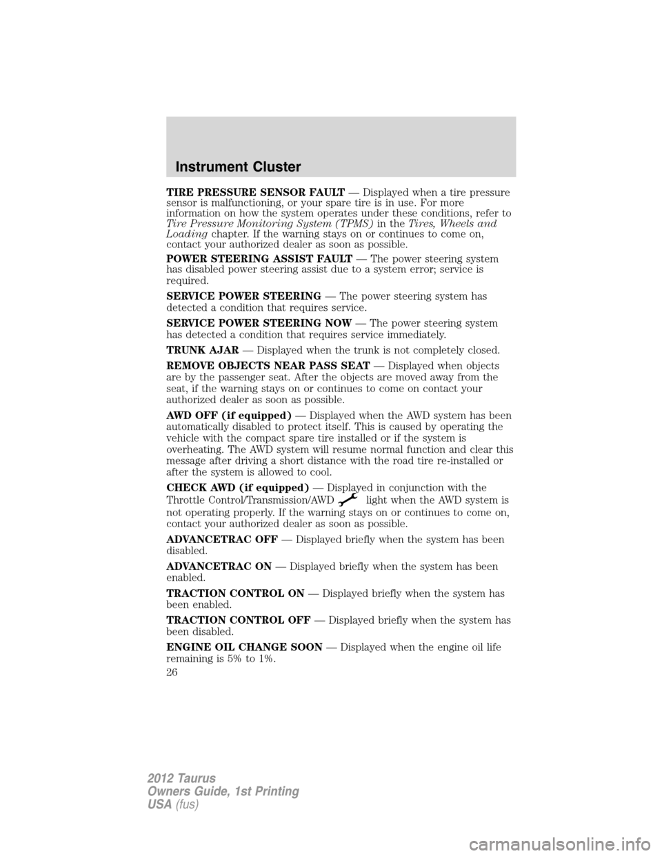 FORD TAURUS 2012 6.G Owners Manual TIRE PRESSURE SENSOR FAULT— Displayed when a tire pressure
sensor is malfunctioning, or your spare tire is in use. For more
information on how the system operates under these conditions, refer to
Ti FORD TAURUS 2012 6.G Owners Manual TIRE PRESSURE SENSOR FAULT— Displayed when a tire pressure
sensor is malfunctioning, or your spare tire is in use. For more
information on how the system operates under these conditions, refer to
Ti