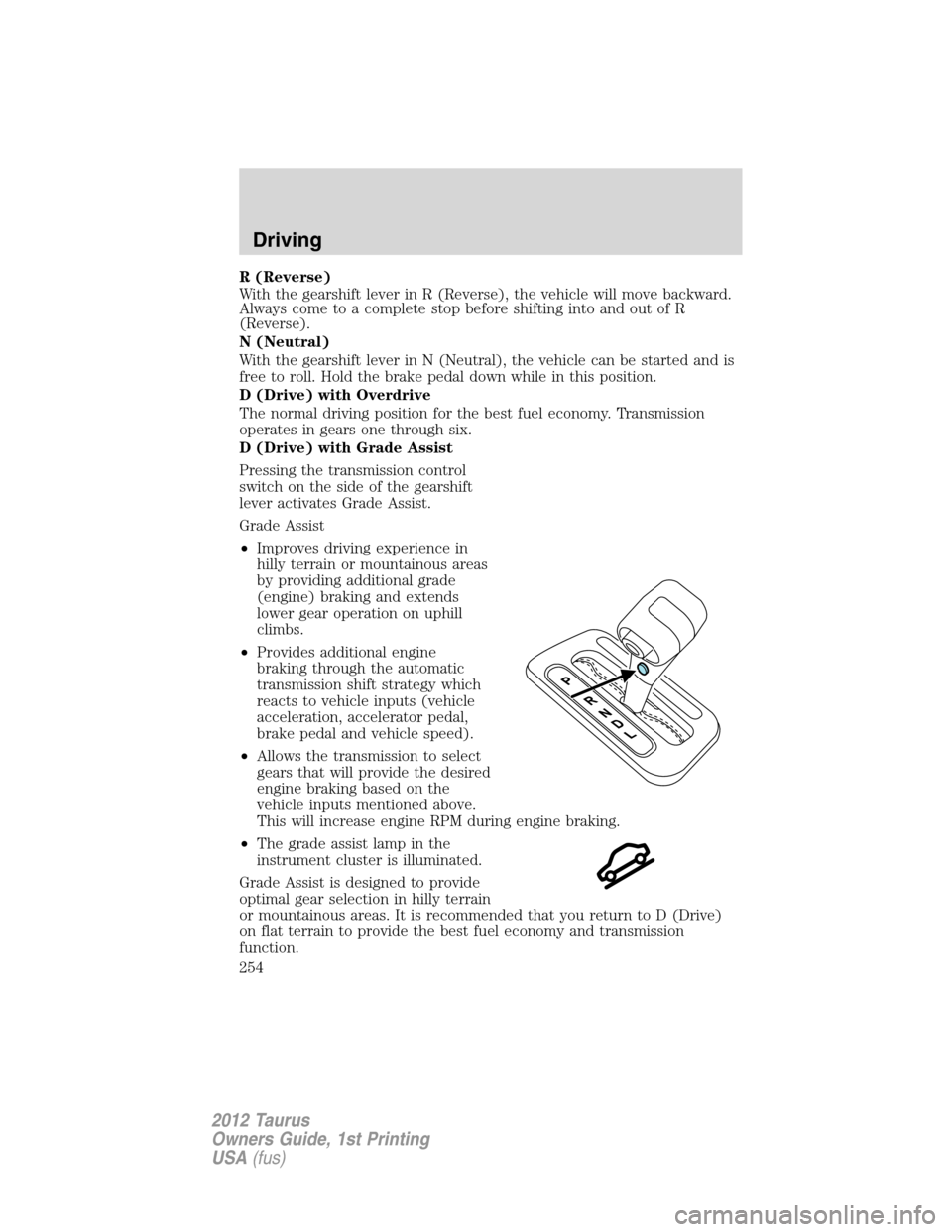 FORD TAURUS 2012 6.G Owners Manual R (Reverse)
With the gearshift lever in R (Reverse), the vehicle will move backward.
Always come to a complete stop before shifting into and out of R
(Reverse).
N (Neutral)
With the gearshift lever in FORD TAURUS 2012 6.G Owners Manual R (Reverse)
With the gearshift lever in R (Reverse), the vehicle will move backward.
Always come to a complete stop before shifting into and out of R
(Reverse).
N (Neutral)
With the gearshift lever in