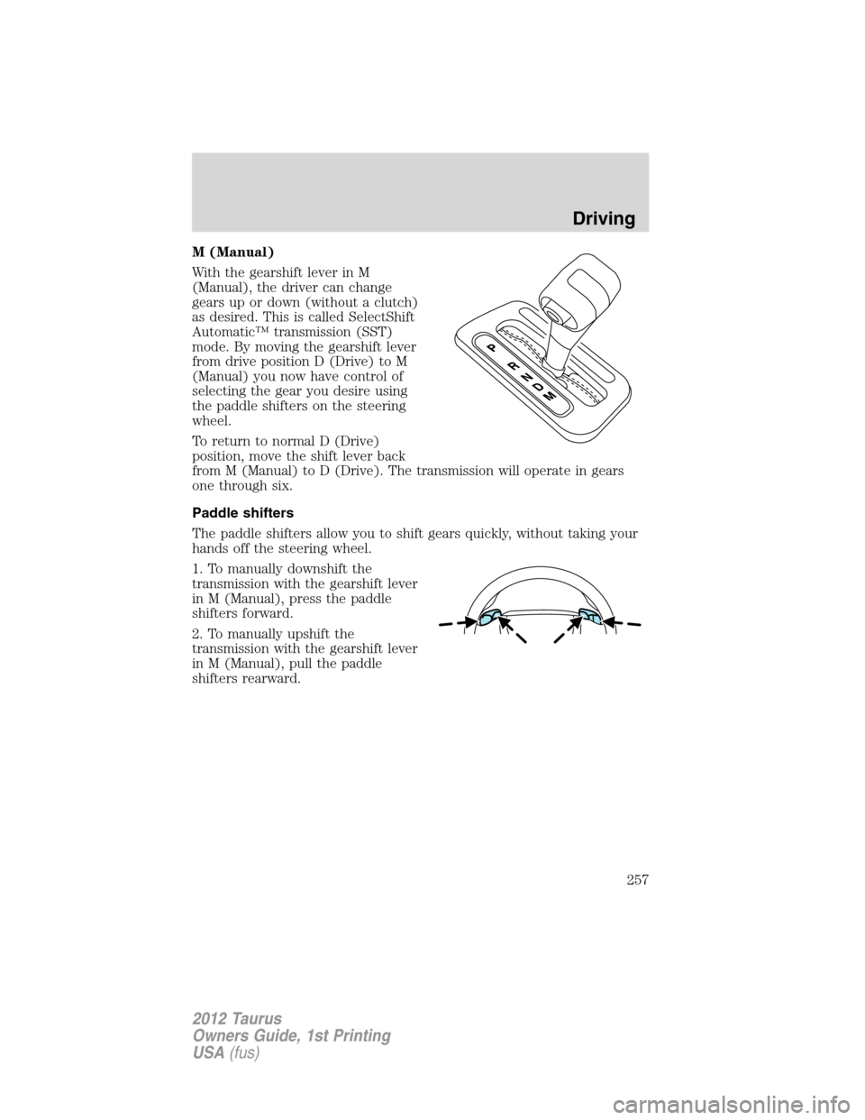 FORD TAURUS 2012 6.G Owners Manual M (Manual)
With the gearshift lever in M
(Manual), the driver can change
gears up or down (without a clutch)
as desired. This is called SelectShift
Automatic™ transmission (SST)
mode. By moving the FORD TAURUS 2012 6.G Owners Manual M (Manual)
With the gearshift lever in M
(Manual), the driver can change
gears up or down (without a clutch)
as desired. This is called SelectShift
Automatic™ transmission (SST)
mode. By moving the