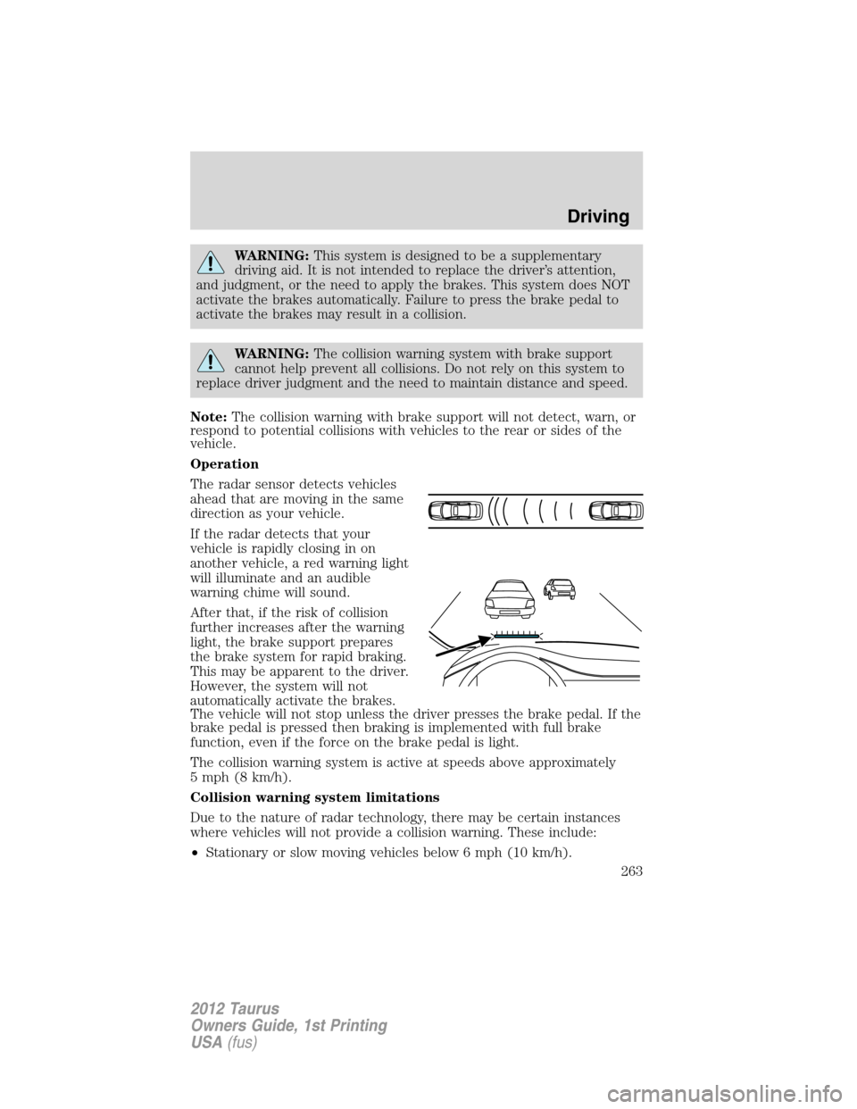 FORD TAURUS 2012 6.G Service Manual WARNING:This system is designed to be a supplementary
driving aid. It is not intended to replace the driver’s attention,
and judgment, or the need to apply the brakes. This system does NOT
activate 