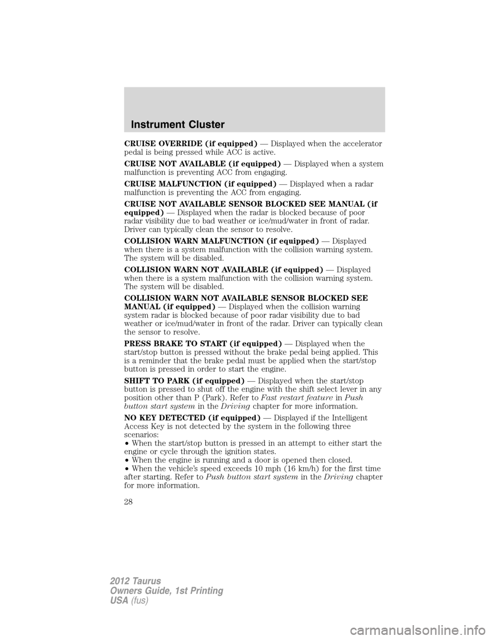 FORD TAURUS 2012 6.G Owners Manual CRUISE OVERRIDE (if equipped)— Displayed when the accelerator
pedal is being pressed while ACC is active.
CRUISE NOT AVAILABLE (if equipped)— Displayed when a system
malfunction is preventing ACC FORD TAURUS 2012 6.G Owners Manual CRUISE OVERRIDE (if equipped)— Displayed when the accelerator
pedal is being pressed while ACC is active.
CRUISE NOT AVAILABLE (if equipped)— Displayed when a system
malfunction is preventing ACC