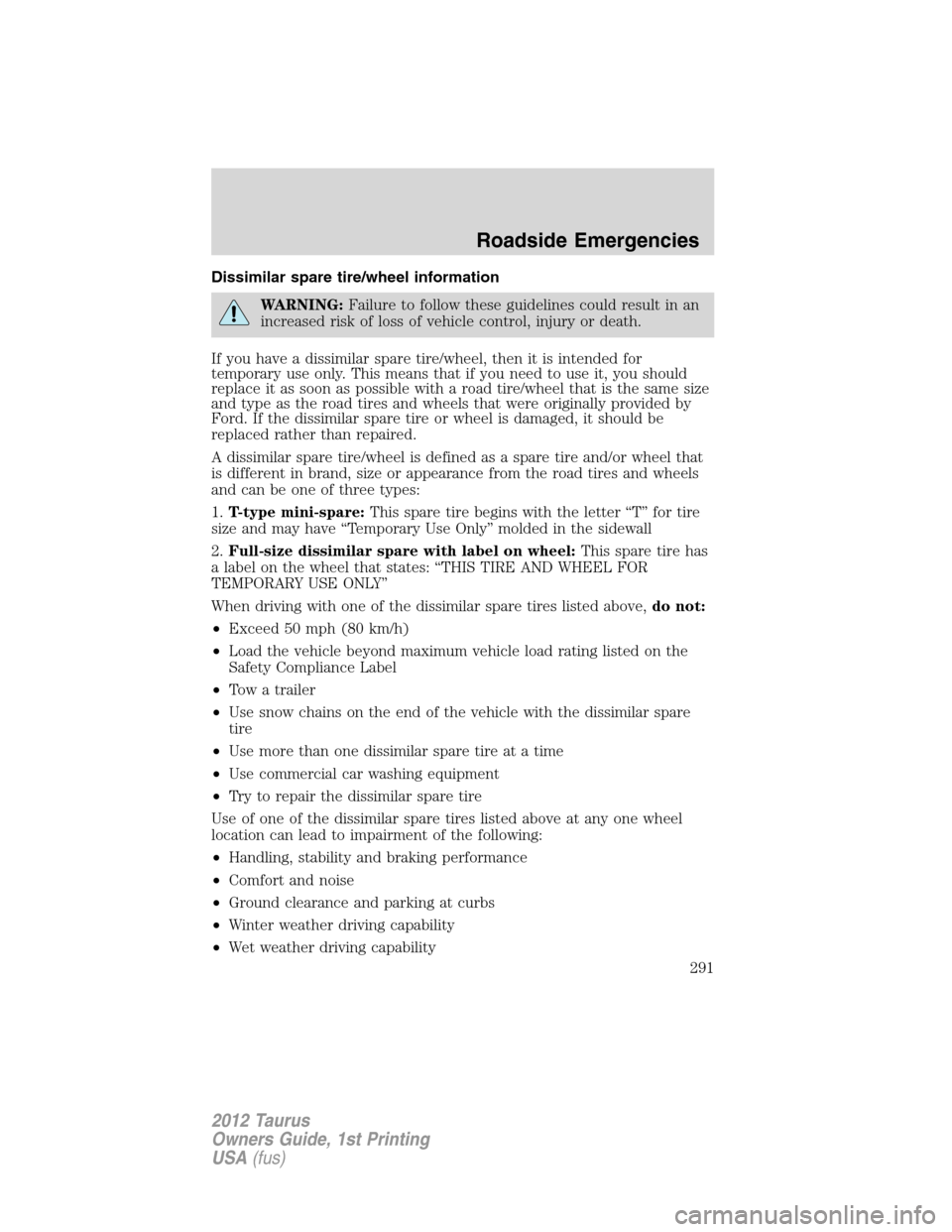 FORD TAURUS 2012 6.G User Guide Dissimilar spare tire/wheel information
WARNING:Failure to follow these guidelines could result in an
increased risk of loss of vehicle control, injury or death.
If you have a dissimilar spare tire/wh