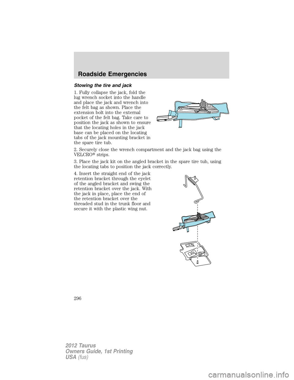 FORD TAURUS 2012 6.G Owners Manual Stowing the tire and jack
1. Fully collapse the jack, fold the
lug wrench socket into the handle
and place the jack and wrench into
the felt bag as shown. Place the
extension bolt into the external
po FORD TAURUS 2012 6.G Owners Manual Stowing the tire and jack
1. Fully collapse the jack, fold the
lug wrench socket into the handle
and place the jack and wrench into
the felt bag as shown. Place the
extension bolt into the external
po
