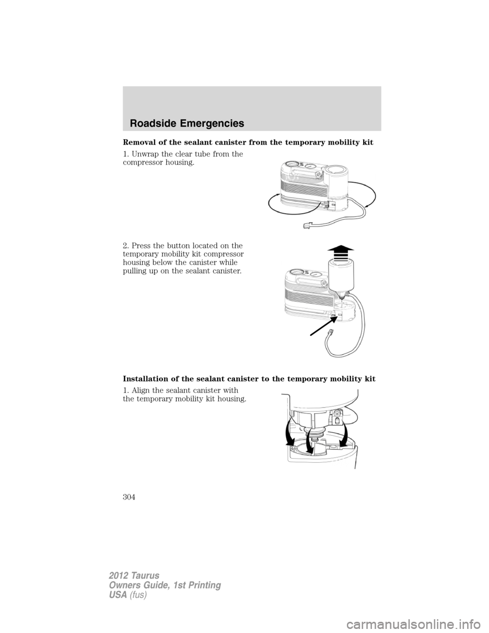 FORD TAURUS 2012 6.G Owners Manual Removal of the sealant canister from the temporary mobility kit
1. Unwrap the clear tube from the
compressor housing.
2. Press the button located on the
temporary mobility kit compressor
housing below