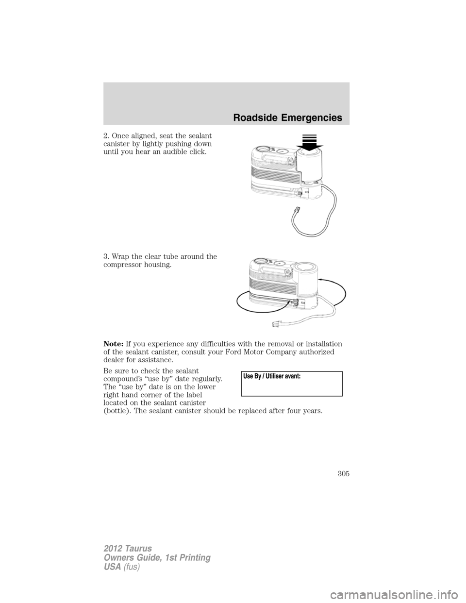 FORD TAURUS 2012 6.G Owners Manual 2. Once aligned, seat the sealant
canister by lightly pushing down
until you hear an audible click.
3. Wrap the clear tube around the
compressor housing.
Note:If you experience any difficulties with t