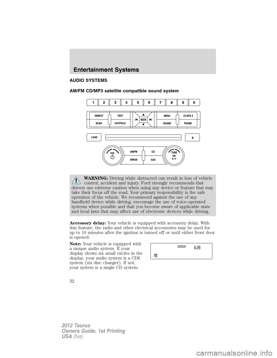 FORD TAURUS 2012 6.G Owners Manual AUDIO SYSTEMS
AM/FM CD/MP3 satellite compatible sound system
WARNING:Driving while distracted can result in loss of vehicle
control, accident and injury. Ford strongly recommends that
drivers use extr