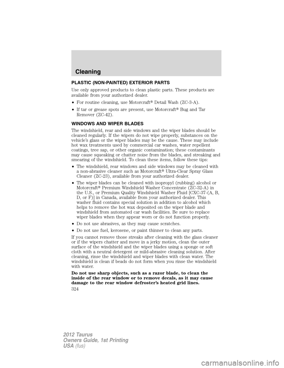 FORD TAURUS 2012 6.G Owners Manual PLASTIC (NON-PAINTED) EXTERIOR PARTS
Use only approved products to clean plastic parts. These products are
available from your authorized dealer.
•For routine cleaning, use MotorcraftDetail Wash (Z