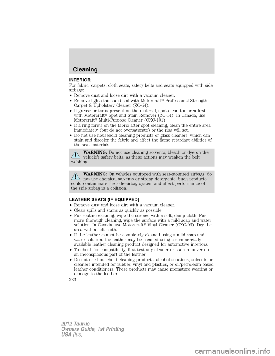 FORD TAURUS 2012 6.G Workshop Manual INTERIOR
For fabric, carpets, cloth seats, safety belts and seats equipped with side
airbags:
•Remove dust and loose dirt with a vacuum cleaner.
•Remove light stains and soil with MotorcraftProfe